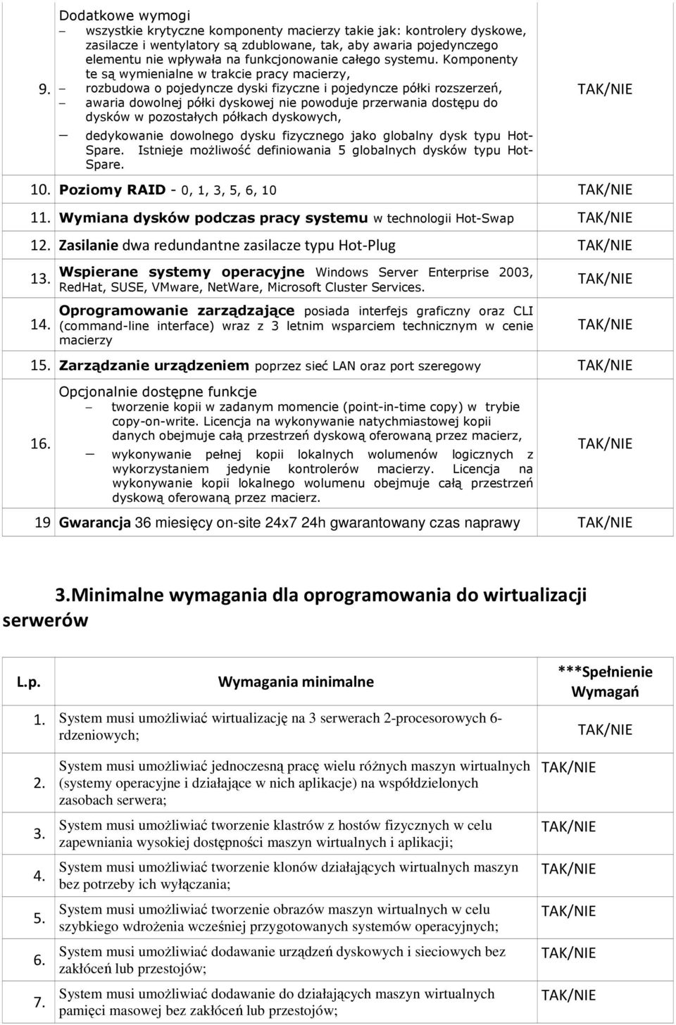 Komponenty te są wymienialne w trakcie pracy macierzy, rozbudowa o pojedyncze dyski fizyczne i pojedyncze półki rozszerzeń, awaria dowolnej półki dyskowej nie powoduje przerwania dostępu do dysków w