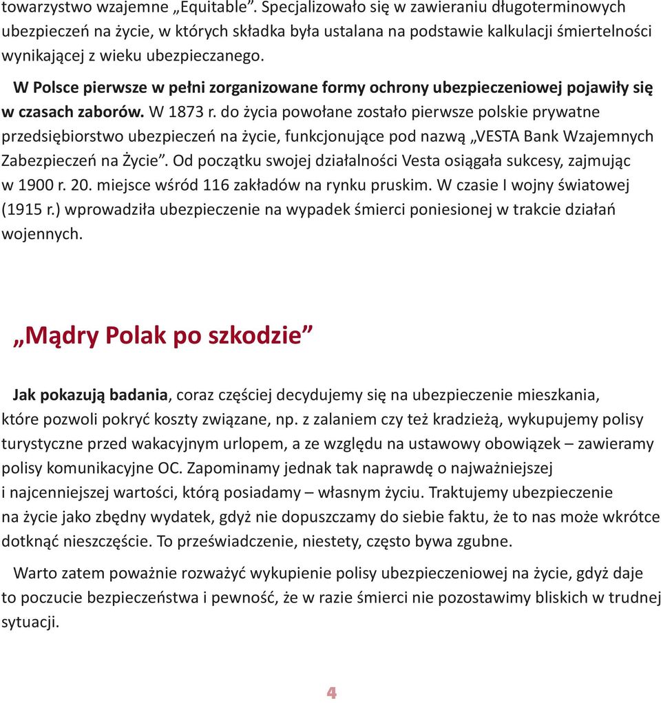 W Polsce pierwsze w pełni zorganizowane formy ochrony ubezpieczeniowej pojawiły się w czasach zaborów. W 1873 r.