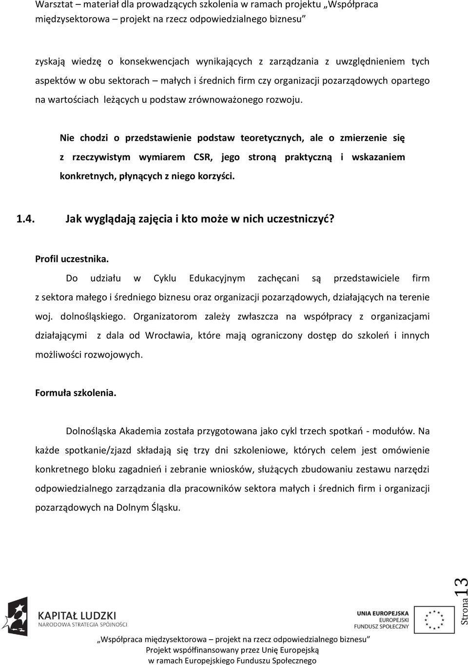 Nie chodzi o przedstawienie podstaw teoretycznych, ale o zmierzenie się z rzeczywistym wymiarem CSR, jego stroną praktyczną i wskazaniem konkretnych, płynących z niego korzyści. 1.4.