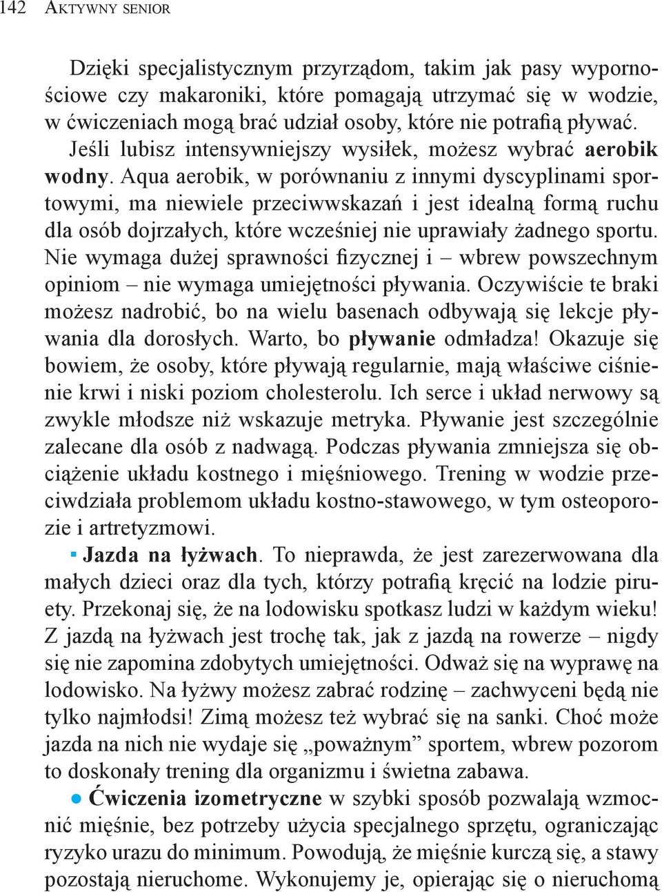 Aqua aerobik, w porównaniu z innymi dyscyplinami sportowymi, ma niewiele przeciwwskazań i jest idealną formą ruchu dla osób dojrzałych, które wcześniej nie uprawiały żadnego sportu.