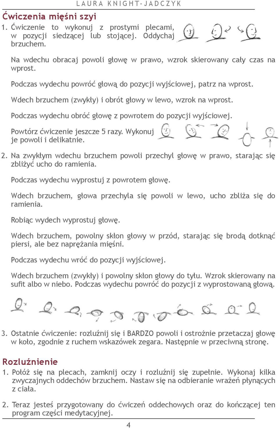 Wdech brzuchem (zwykły) i obrót głowy w lewo, wzrok na wprost. Podczas wydechu obróć głowę z powrotem do pozycji wyjściowej. Powtórz ćwiczenie jeszcze 5 razy. Wykonuj je powoli i delikatnie. 2.