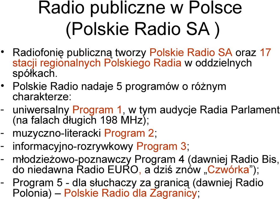 Polskie Radio nadaje 5 programów o różnym charakterze: - uniwersalny Program 1, w tym audycje Radia Parlament (na falach długich 198 MHz);