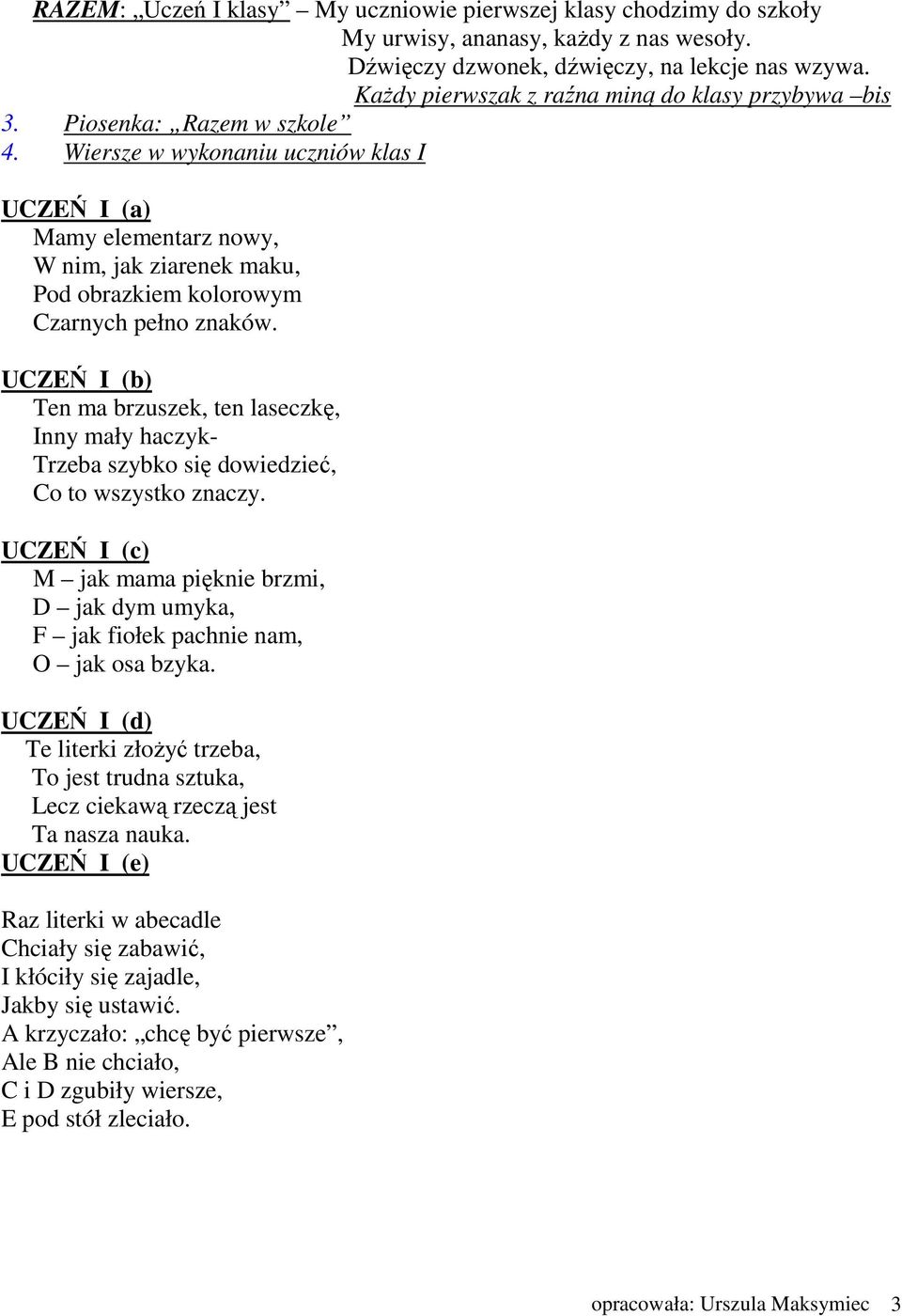 Wiersze w wykonaniu uczniów klas I UCZEŃ I (a) Mamy elementarz nowy, W nim, jak ziarenek maku, Pod obrazkiem kolorowym Czarnych pełno znaków.