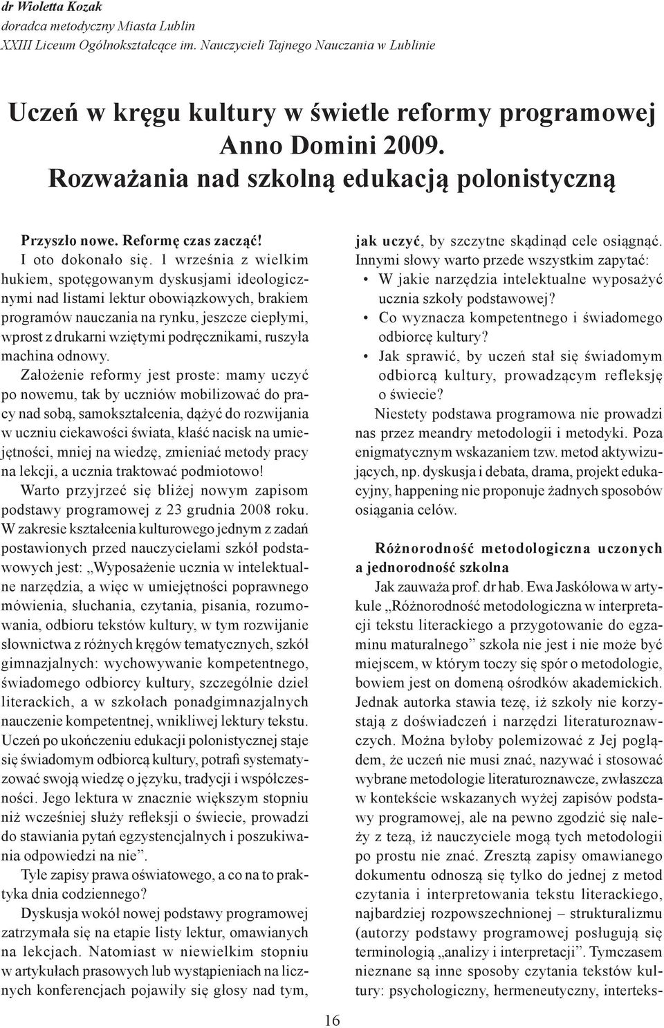 1 września z wielkim hukiem, spotęgowanym dyskusjami ideologicznymi nad listami lektur obowiązkowych, brakiem programów nauczania na rynku, jeszcze ciepłymi, wprost z drukarni wziętymi podręcznikami,