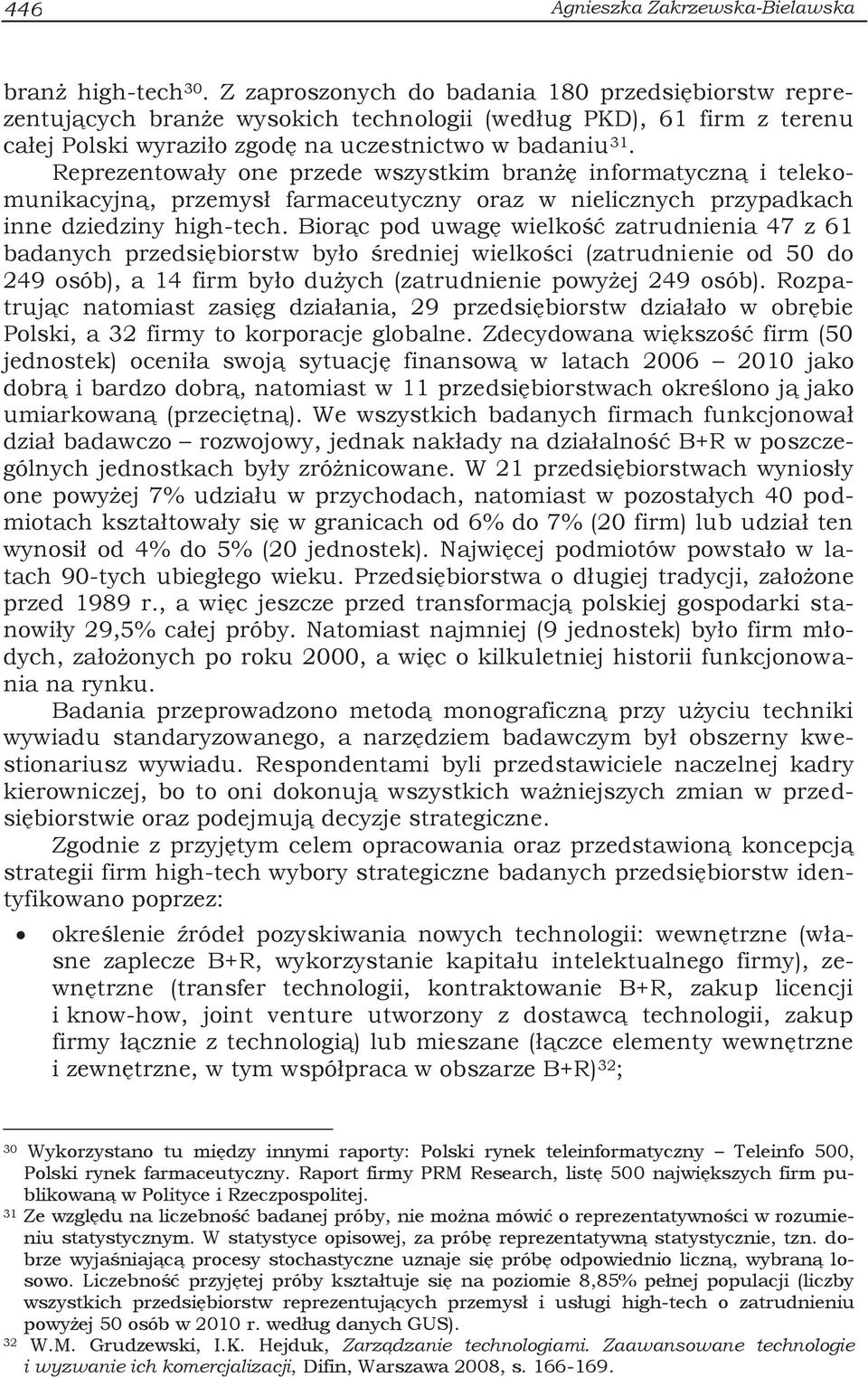 Reprezentowały one przede wszystkim branżę informatyczną i telekomunikacyjną, przemysł farmaceutyczny oraz w nielicznych przypadkach inne dziedziny high-tech.