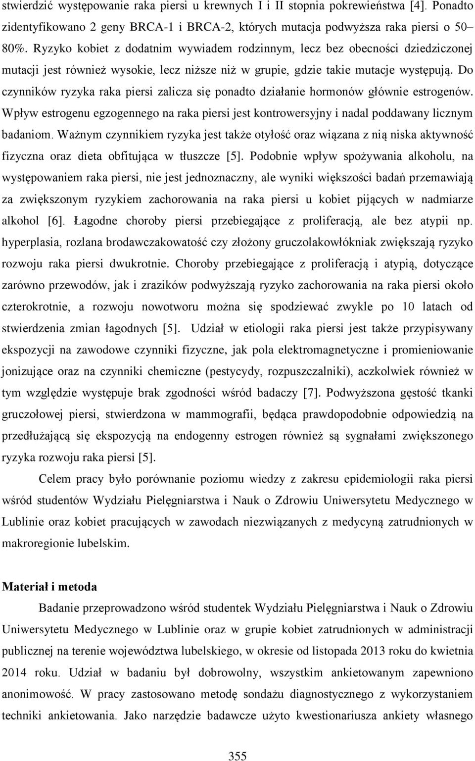 Do czynników ryzyka raka piersi zalicza się ponadto działanie hormonów głównie estrogenów. Wpływ estrogenu egzogennego na raka piersi jest kontrowersyjny i nadal poddawany licznym badaniom.