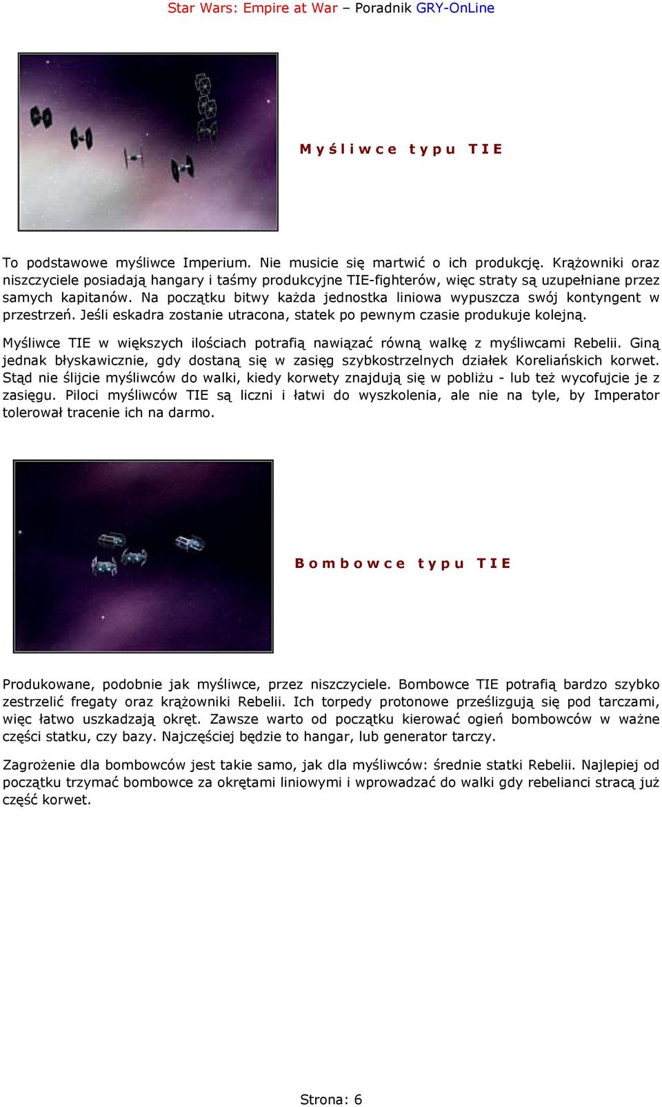 Na początku bitwy każda jednostka liniowa wypuszcza swój kontyngent w przestrzeń. Jeśli eskadra zostanie utracona, statek po pewnym czasie produkuje kolejną.