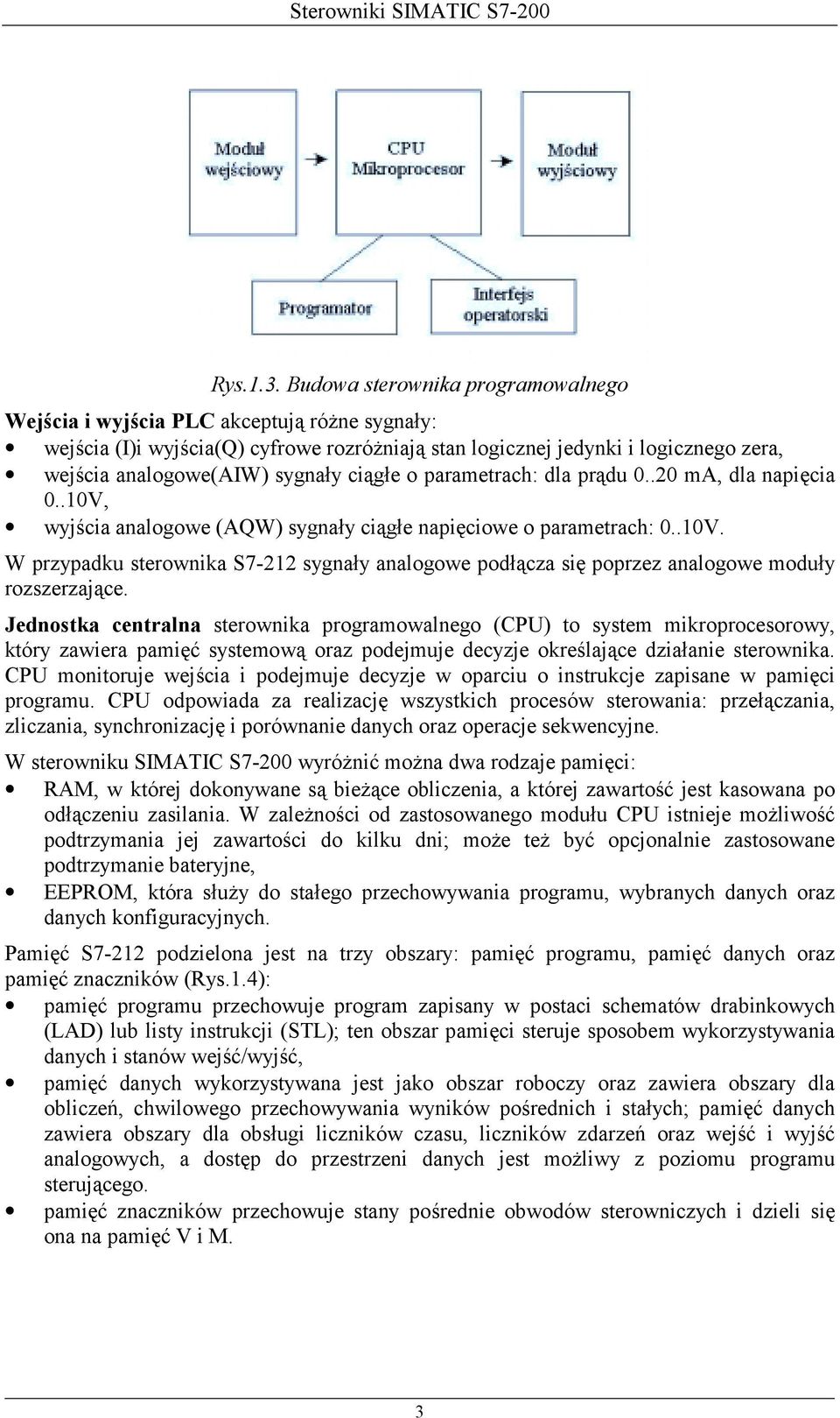 ciągłe o parametrach: dla prądu 0..20 ma, dla napięcia 0..10V, wyjścia analogowe (AQW) sygnały ciągłe napięciowe o parametrach: 0..10V. W przypadku sterownika S7-212 sygnały analogowe podłącza się poprzez analogowe moduły rozszerzające.