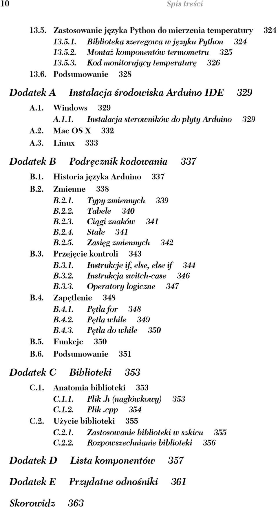 1. Historia j zyka Arduino 337 B.2. Zmienne 338 B.2.1. Typy zmiennych 339 B.2.2. Tabele 340 B.2.3. Ci gi znaków 341 B.2.4. Sta e 341 B.2.5. Zasi g zmiennych 342 B.3. Przej cie kontroli 343 B.3.1. Instrukcje if, else, else if 344 B.