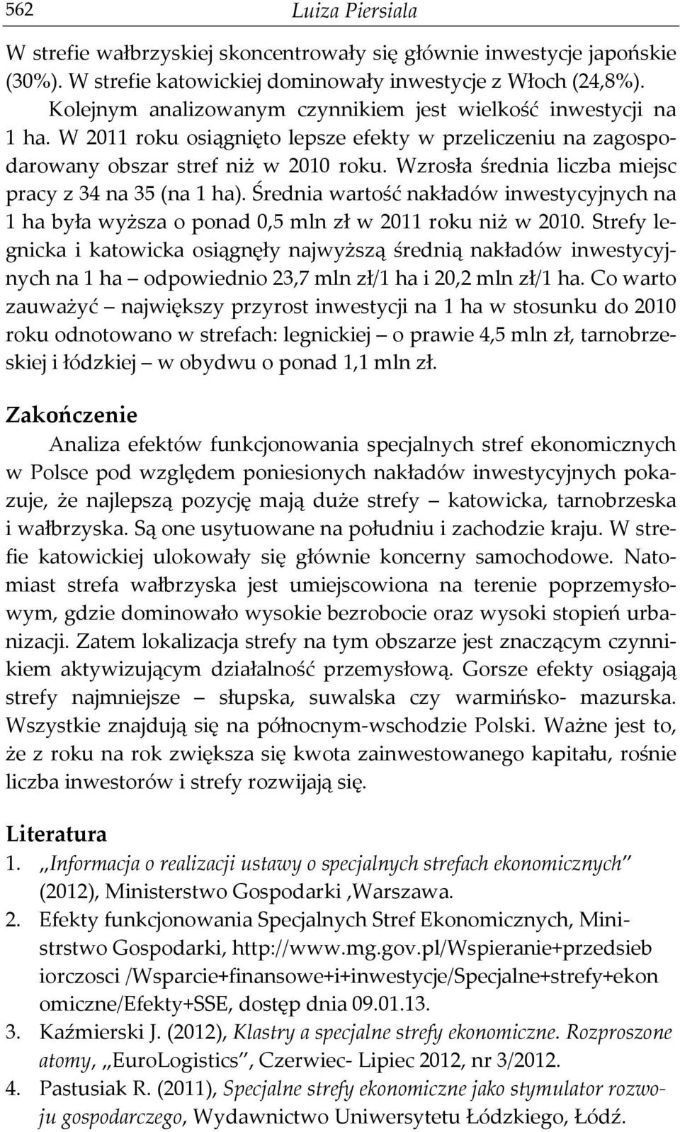 Wzrosła średnia liczba miejsc pracy z 34 na 35 (na 1 ha). Średnia wartość nakładów inwestycyjnych na 1 ha była wyższa o ponad 0,5 mln zł w 2011 roku niż w 2010.