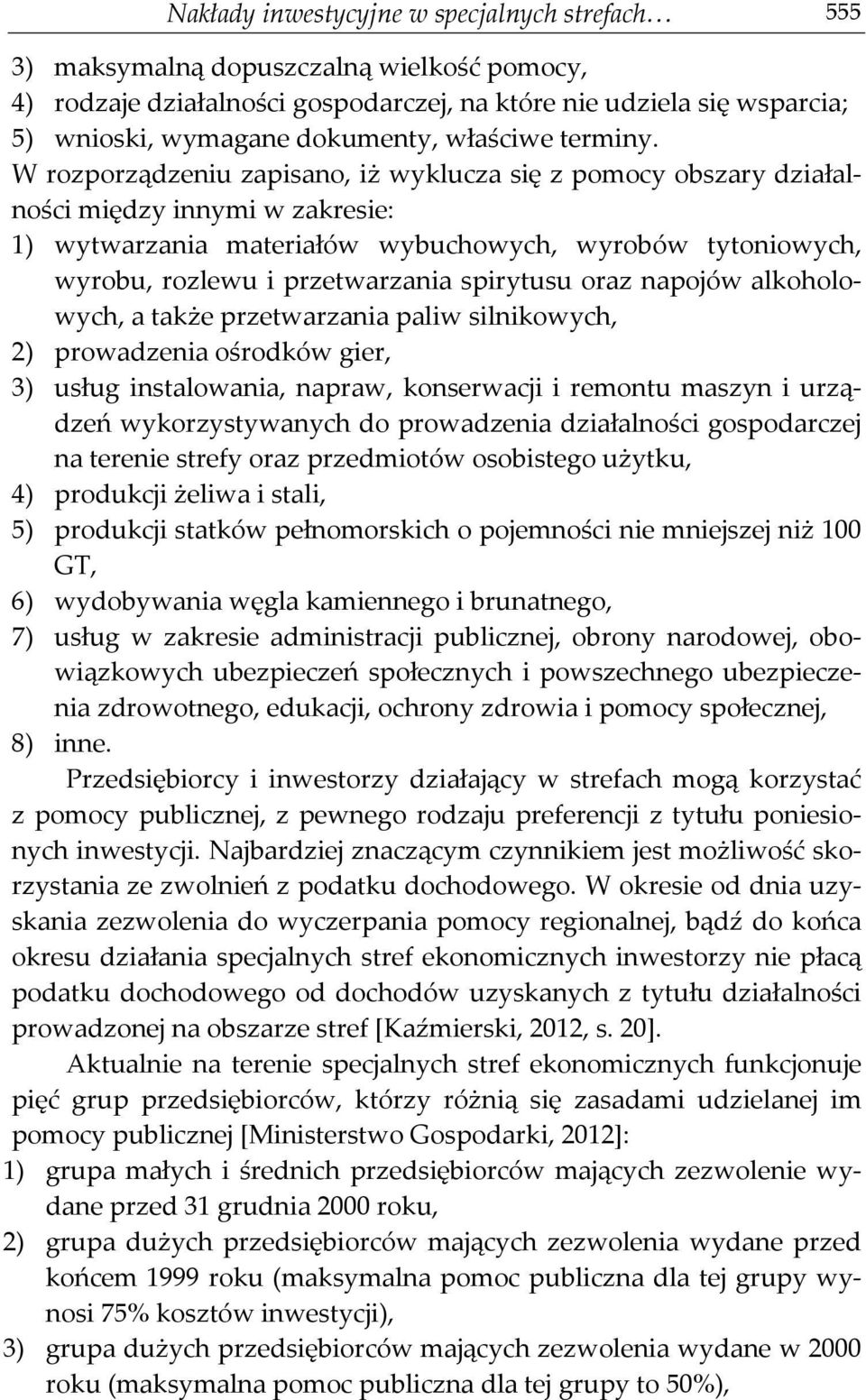 W rozporządzeniu zapisano, iż wyklucza się z pomocy obszary działalności między innymi w zakresie: 1) wytwarzania materiałów wybuchowych, wyrobów tytoniowych, wyrobu, rozlewu i przetwarzania