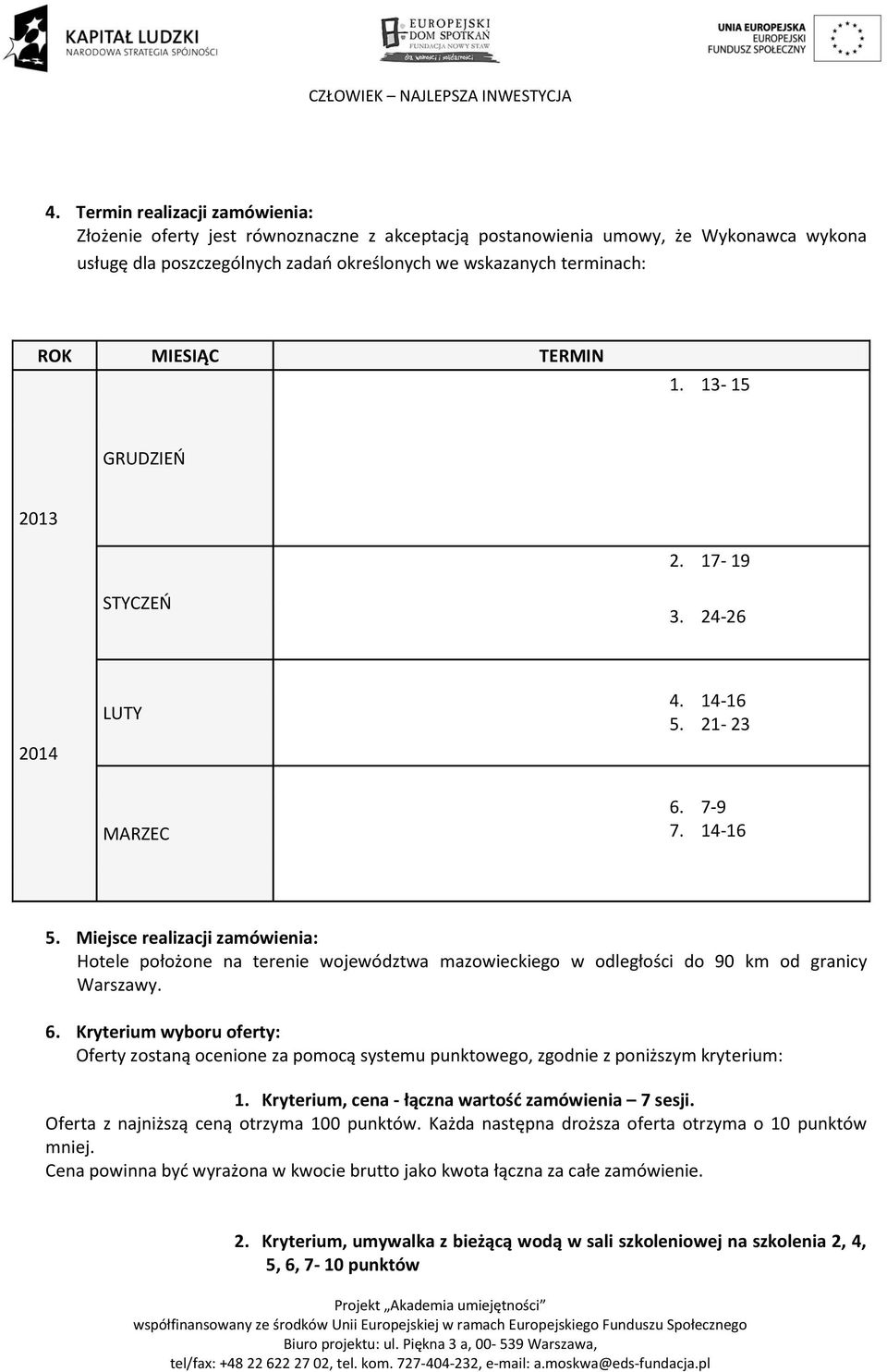 21-23 MARZEC 6. 7-9 7. 14-16 5. Miejsce realizacji zamówienia: Hotele położone na terenie województwa mazowieckiego w odległości do 90 km od granicy Warszawy. 6. Kryterium wyboru oferty: Oferty zostaną ocenione za pomocą systemu punktowego, zgodnie z poniższym kryterium: 1.