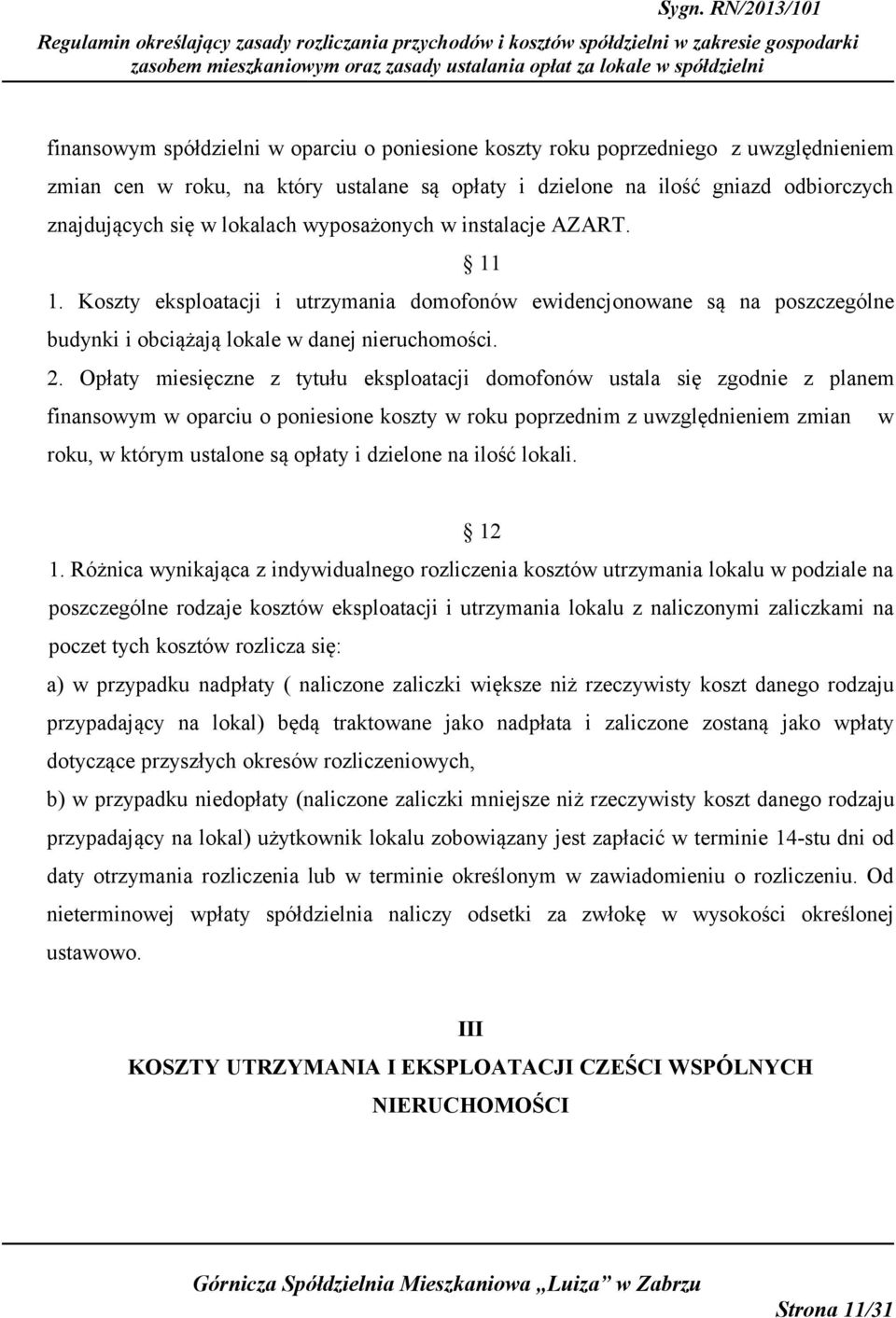 Opłaty miesięczne z tytułu eksploatacji domofonów ustala się zgodnie z planem finansowym w oparciu o poniesione koszty w roku poprzednim z uwzględnieniem zmian w roku, w którym ustalone są opłaty i