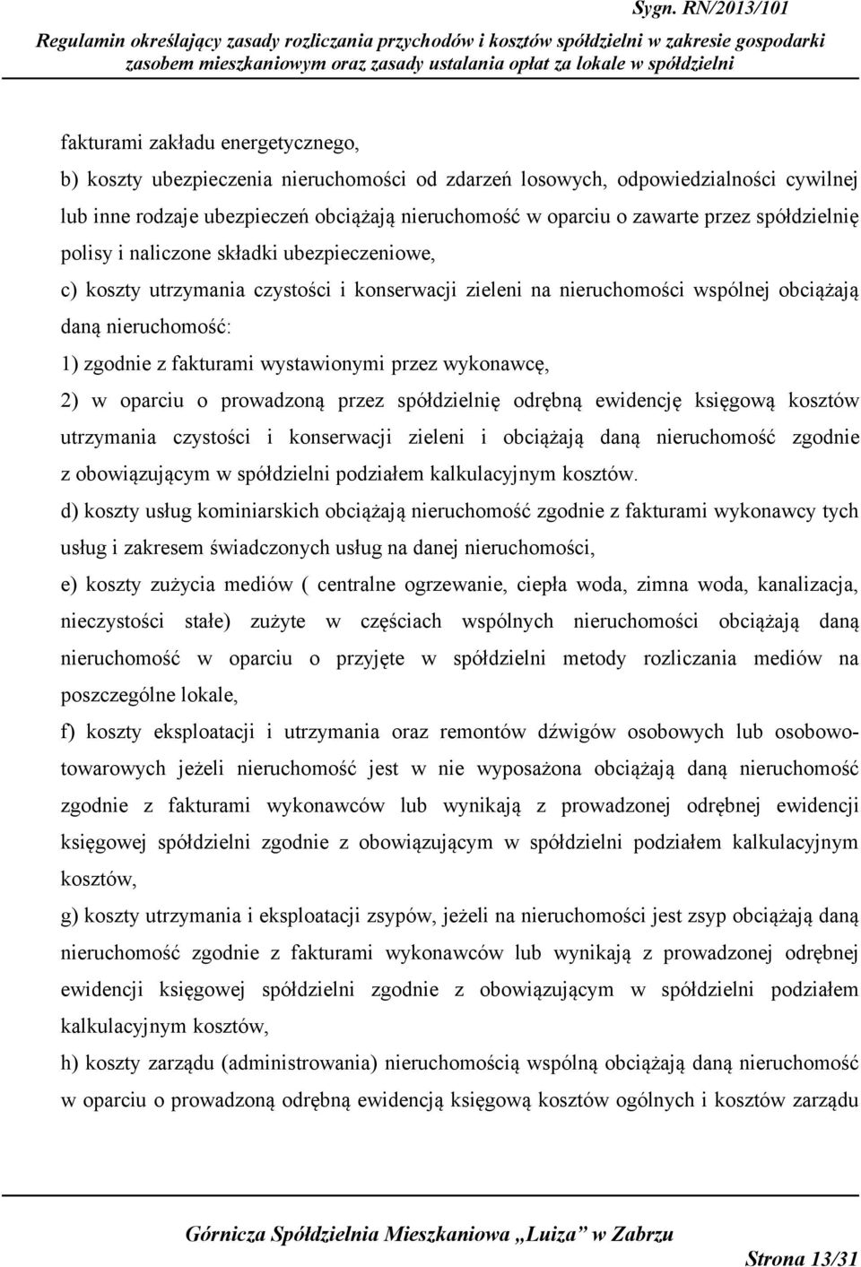 wystawionymi przez wykonawcę, 2) w oparciu o prowadzoną przez spółdzielnię odrębną ewidencję księgową kosztów utrzymania czystości i konserwacji zieleni i obciążają daną nieruchomość zgodnie z