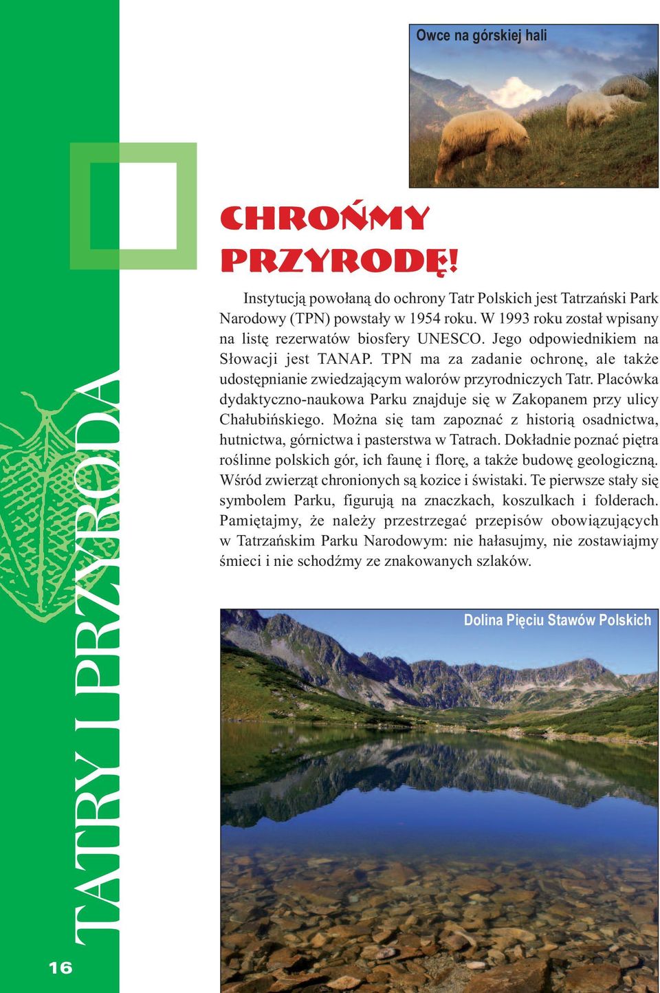 Placówka dydaktyczno-naukowa Parku znajduje się w Zakopanem przy ulicy Chałubińskiego. Można się tam zapoznać z historią osadnictwa, hutnictwa, górnictwa i pasterstwa w Tatrach.