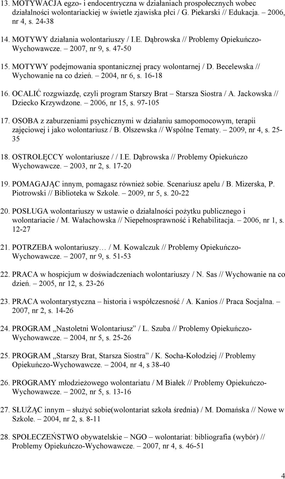 Becelewska // Wychowanie na co dzień. 2004, nr 6, s. 16-18 16. OCALIĆ rozgwiazdę, czyli program Starszy Brat Starsza Siostra / A. Jackowska // Dziecko Krzywdzone. 2006, nr 15, s. 97-105 17.