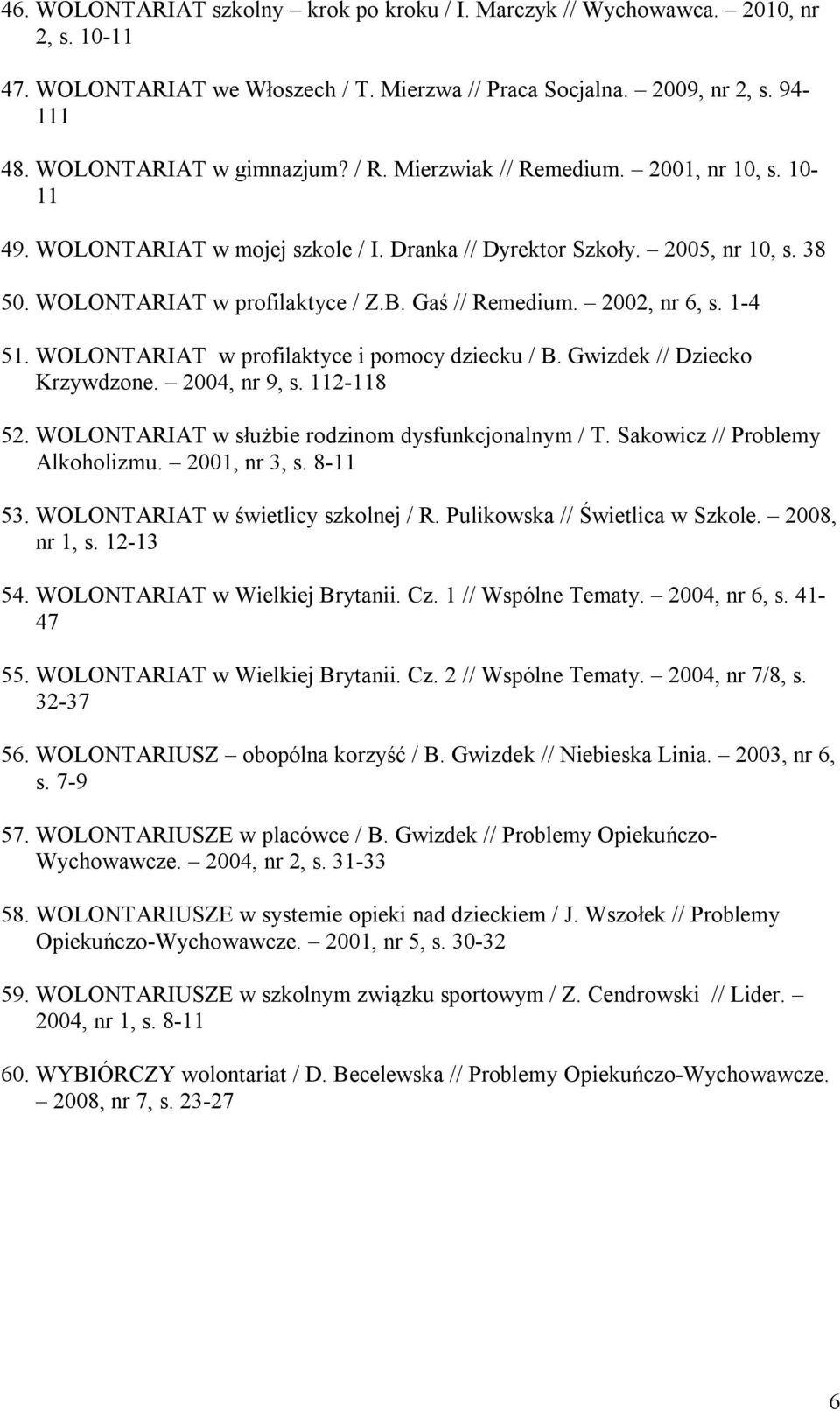 2002, nr 6, s. 1-4 51. WOLONTARIAT w profilaktyce i pomocy dziecku / B. Gwizdek // Dziecko Krzywdzone. 2004, nr 9, s. 112-118 52. WOLONTARIAT w służbie rodzinom dysfunkcjonalnym / T.