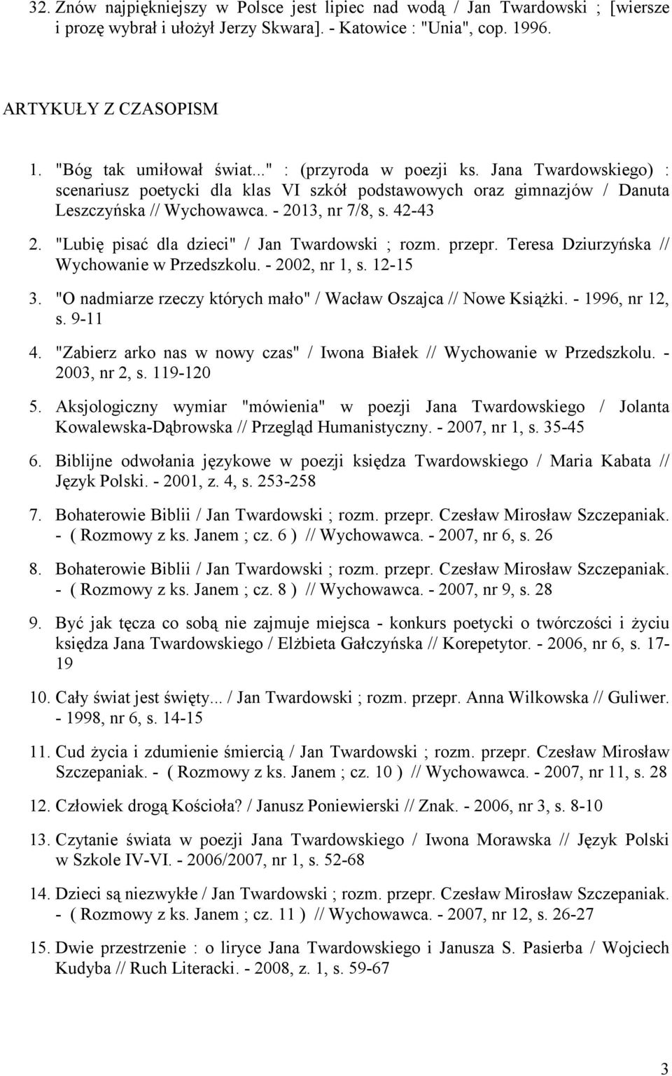 42-43 2. "Lubię pisać dla dzieci" / Jan Twardowski ; rozm. przepr. Teresa Dziurzyńska // Wychowanie w Przedszkolu. - 2002, nr 1, s. 12-15 3.