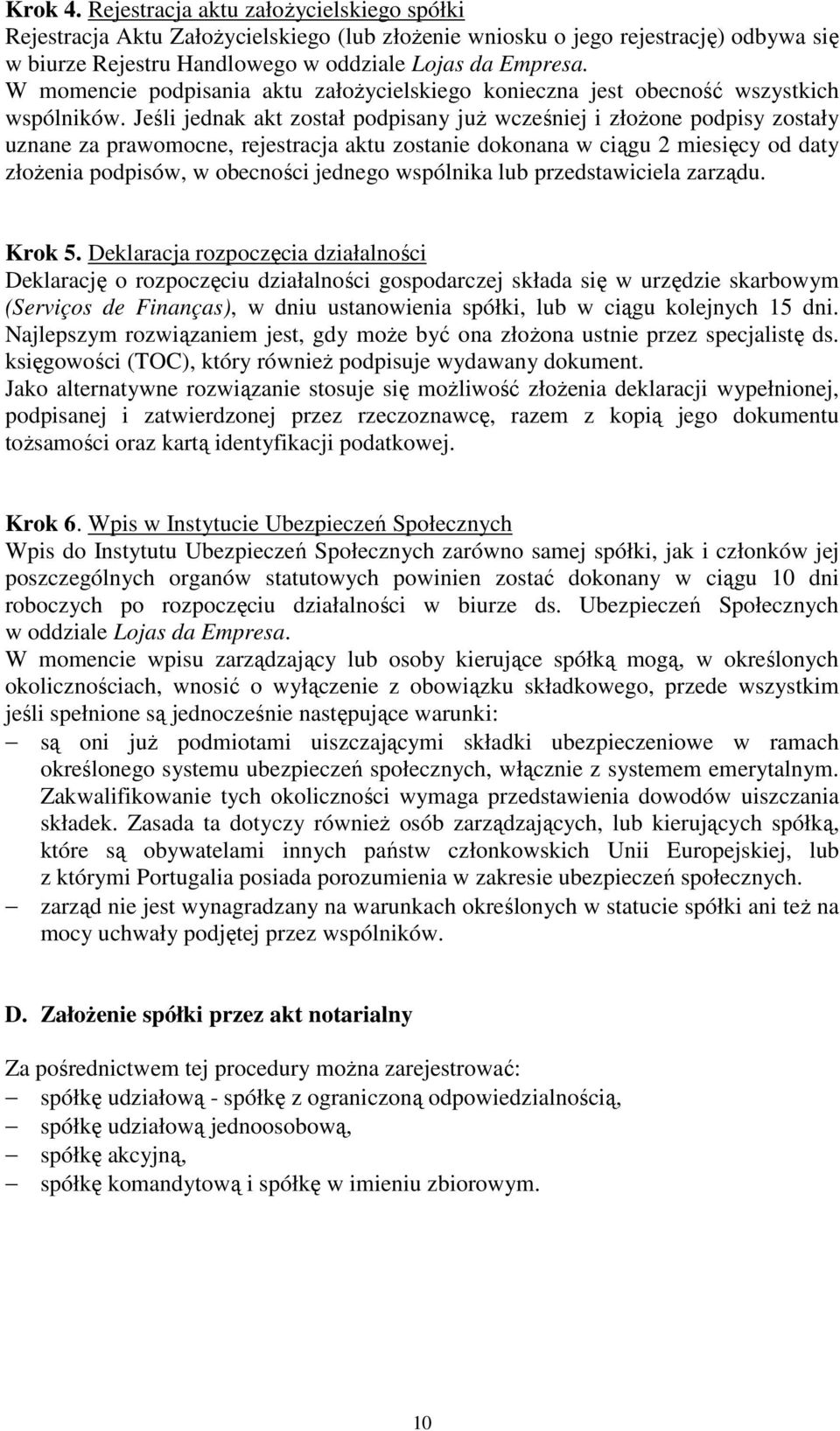 Jeśli jednak akt został podpisany juŝ wcześniej i złoŝone podpisy zostały uznane za prawomocne, rejestracja aktu zostanie dokonana w ciągu 2 miesięcy od daty złoŝenia podpisów, w obecności jednego