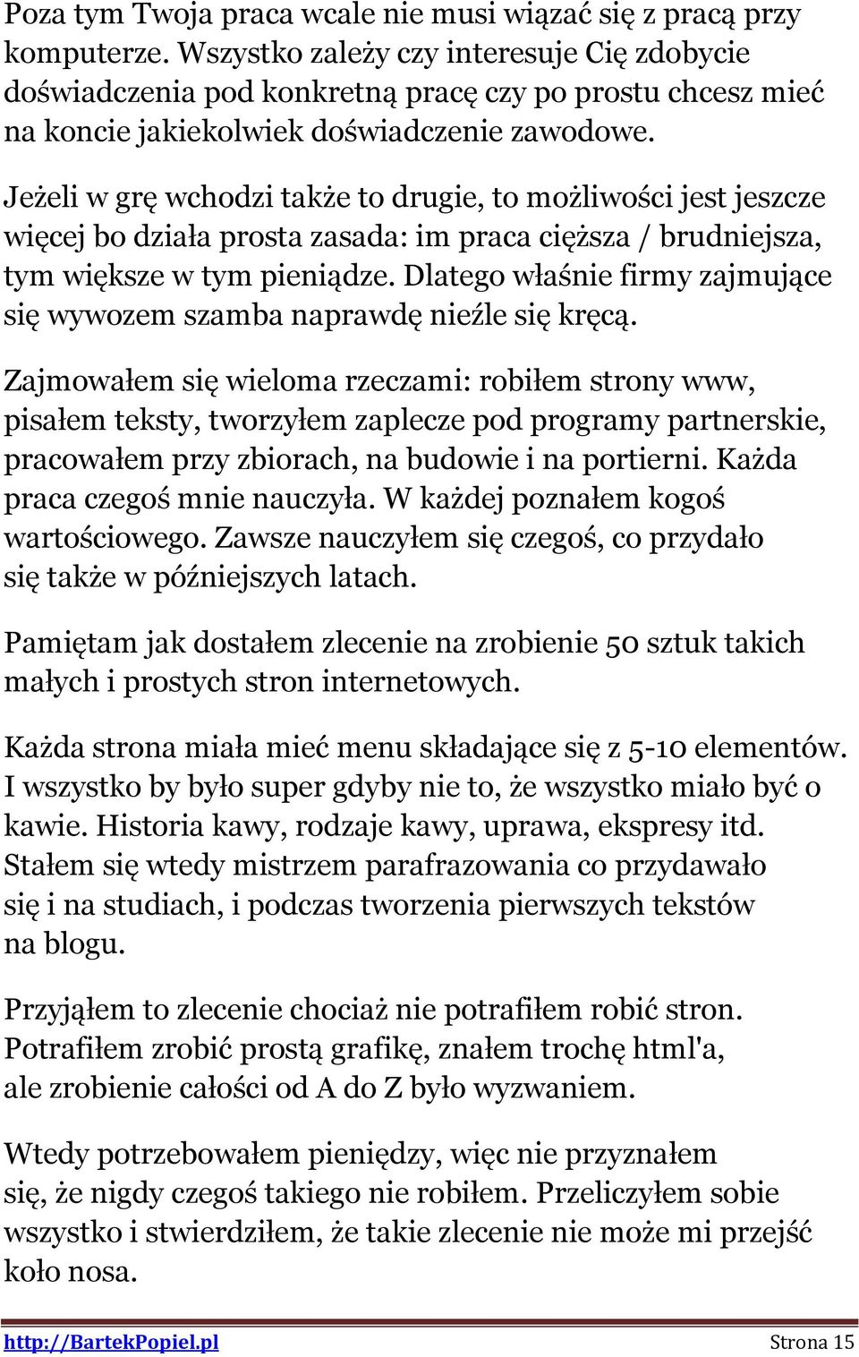 Jeżeli w grę wchodzi także to drugie, to możliwości jest jeszcze więcej bo działa prosta zasada: im praca cięższa / brudniejsza, tym większe w tym pieniądze.