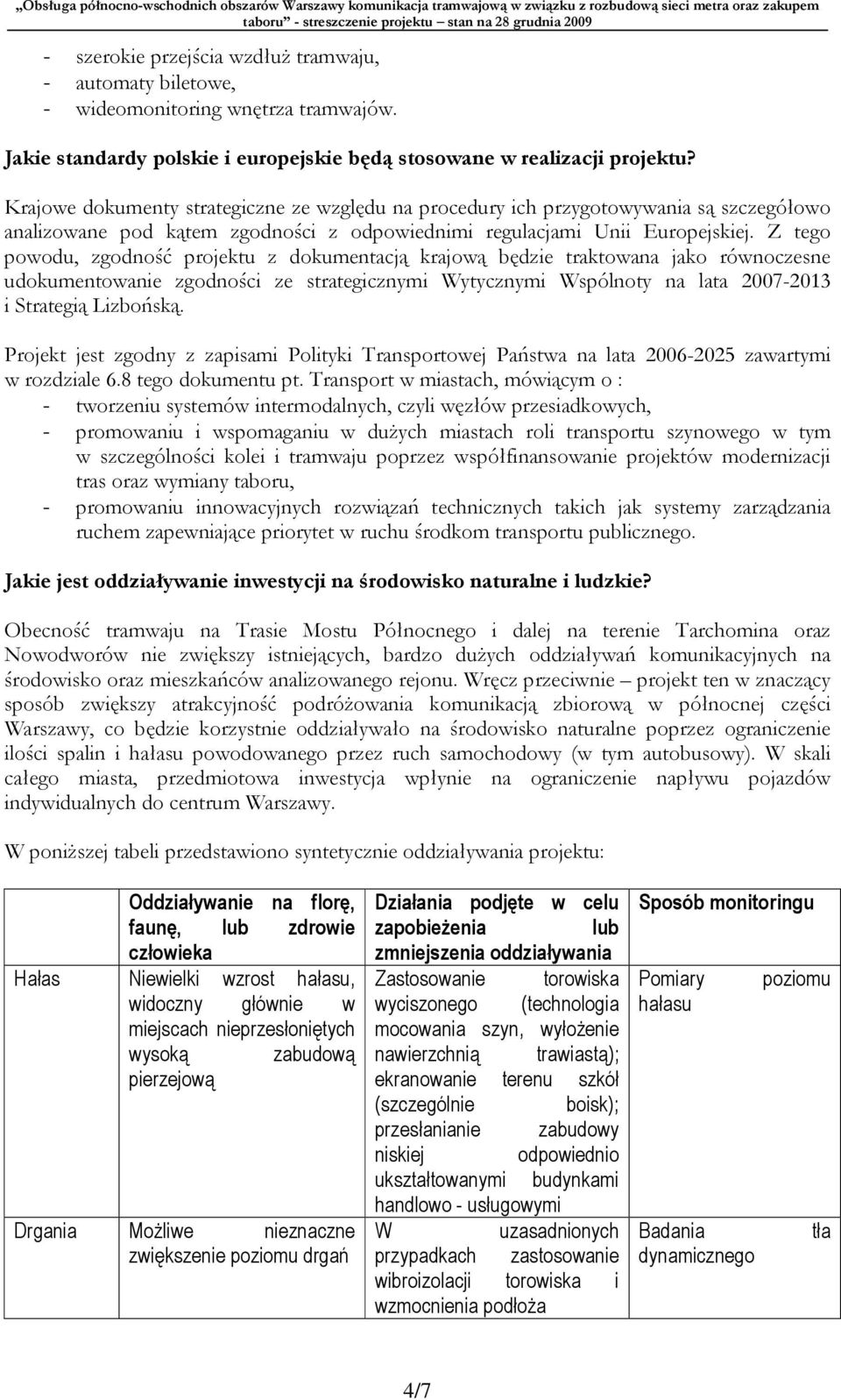 Z tego powodu, zgodność projektu z dokumentacją krajową będzie traktowana jako równoczesne udokumentowanie zgodności ze strategicznymi Wytycznymi Wspólnoty na lata 2007-2013 i Strategią Lizbońską.