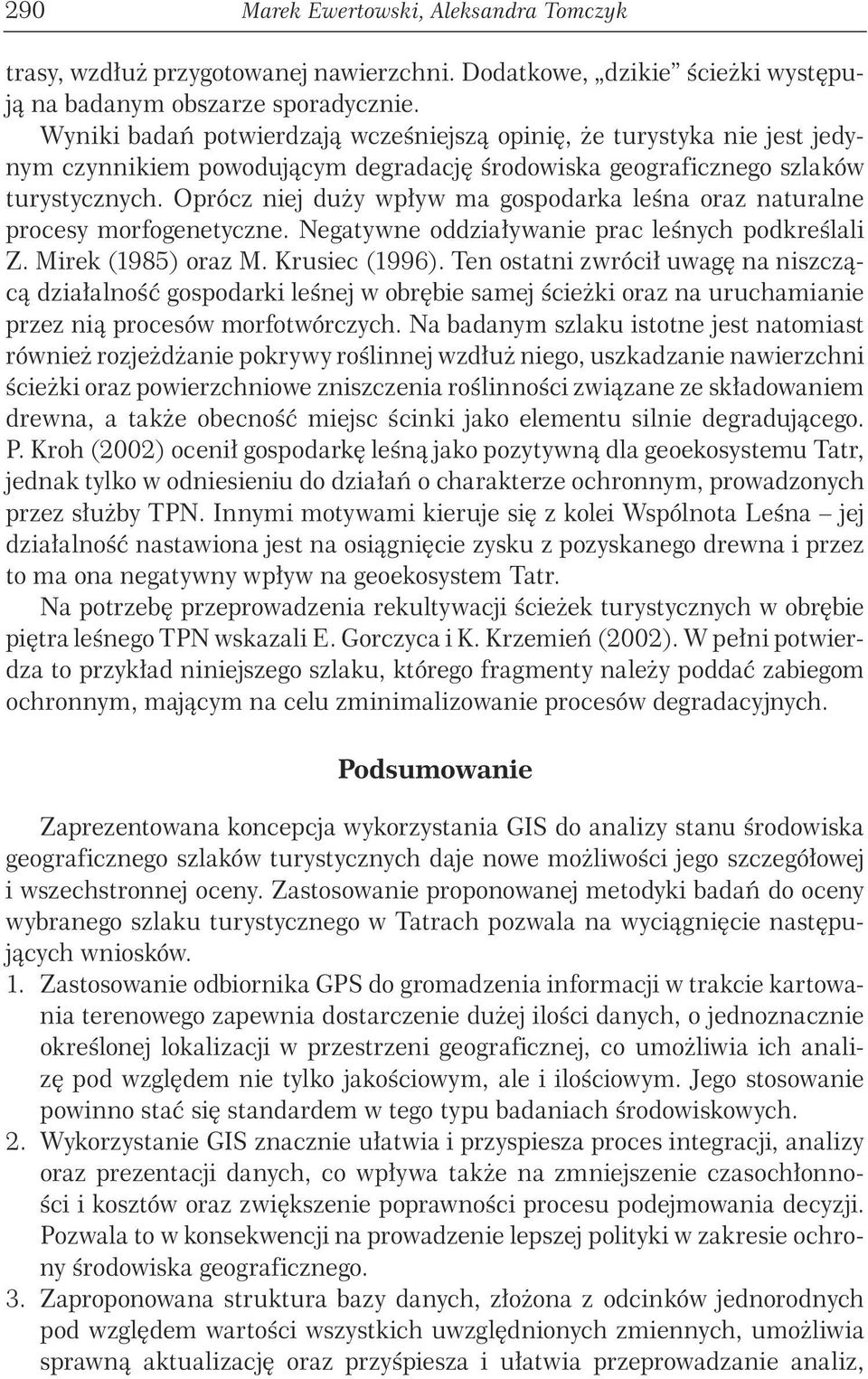 Oprócz niej duŝy wpływ ma gospodarka leśna oraz naturalne procesy morfogenetyczne. Negatywne oddziaływanie prac leśnych podkreślali Z. Mirek (1985) oraz M. Krusiec (1996).