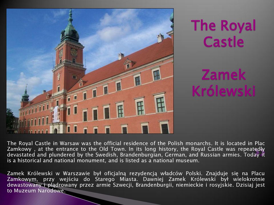 In its long history, the Royal Castle was repeatedly devastated and plundered by the Swedish, Brandenburgian, German, and Russian armies.