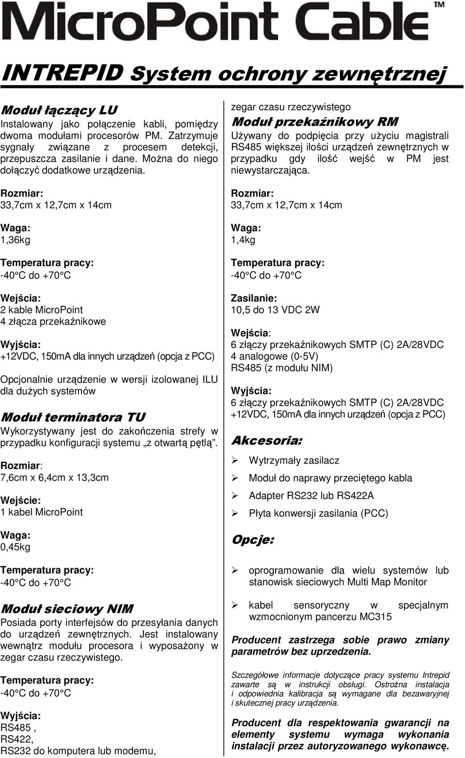 33,7cm x 12,7cm x 14cm 1,36kg Wejścia: 2 kable MicroPoint 4 złącza przekaźnikowe +12VDC, 150mA dla innych urządzeń (opcja z PCC) Opcjonalnie urządzenie w wersji izolowanej ILU dla dużych systemów