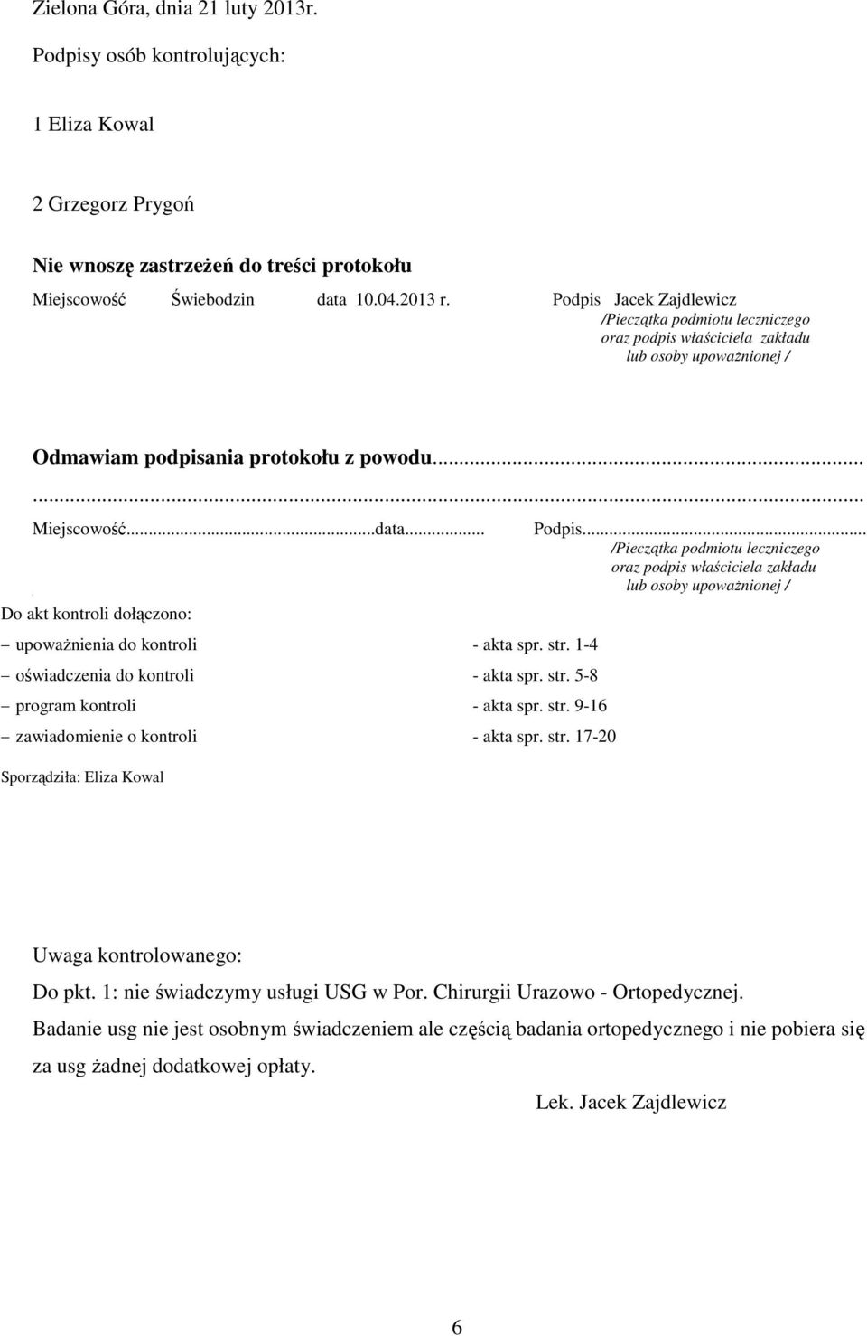 .. Do akt kontroli dołączono: upoważnienia do kontroli - akta spr. str. 1-4 oświadczenia do kontroli - akta spr. str. 5-8 program kontroli - akta spr. str. 9-16 zawiadomienie o kontroli - akta spr.