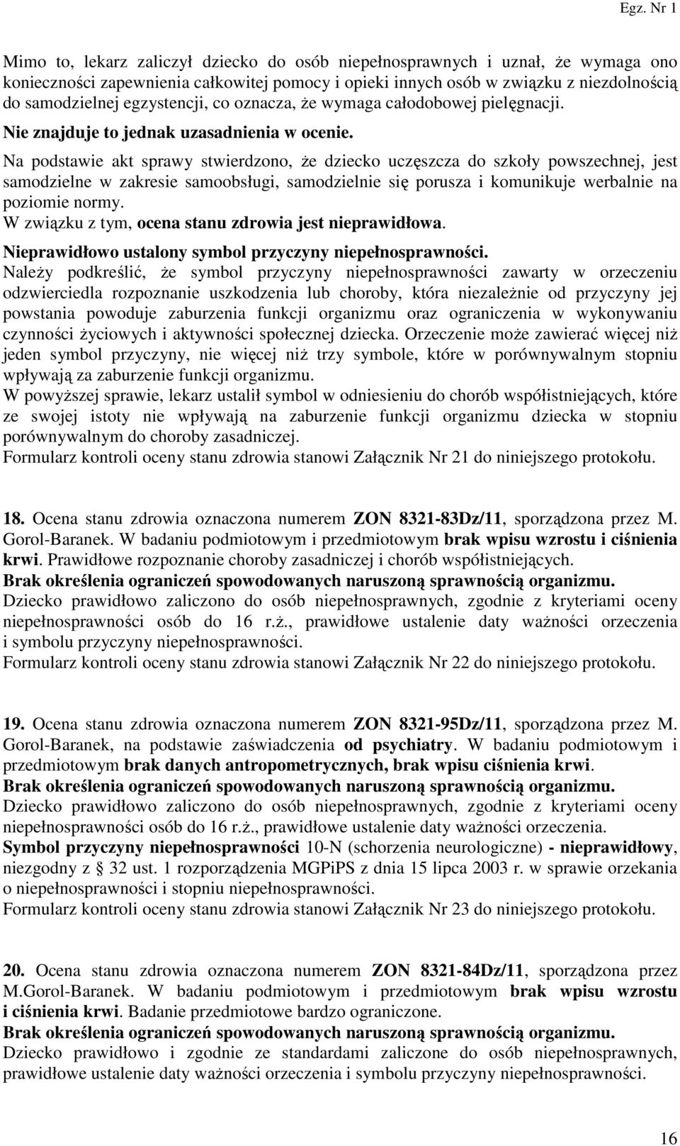 Na podstawie akt sprawy stwierdzono, że dziecko uczęszcza do szkoły powszechnej, jest samodzielne w zakresie samoobsługi, samodzielnie się porusza i komunikuje werbalnie na poziomie normy.