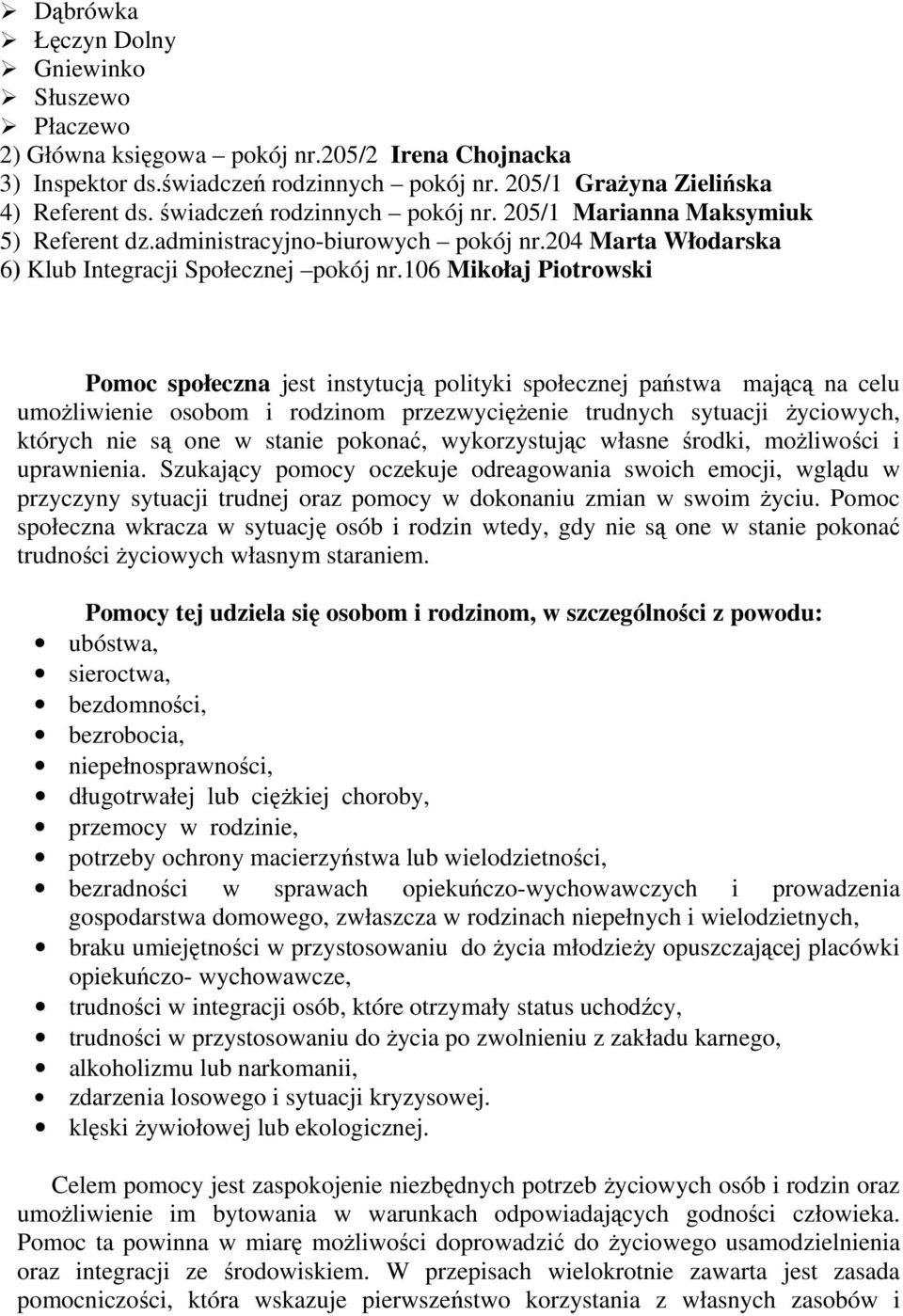 106 Mikołaj Piotrowski Pomoc społeczna jest instytucją polityki społecznej państwa mającą na celu umożliwienie osobom i rodzinom przezwyciężenie trudnych sytuacji życiowych, których nie są one w