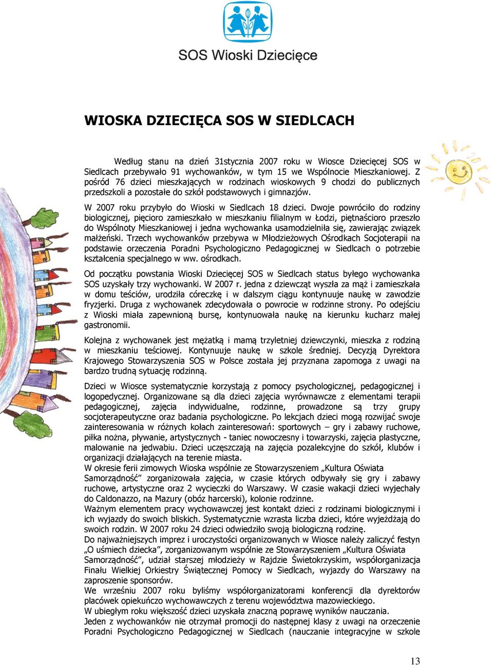 Dwoje powróciło do rodziny biologicznej, pięcioro zamieszkało w mieszkaniu filialnym w Łodzi, piętnaścioro przeszło do Wspólnoty Mieszkaniowej i jedna wychowanka usamodzielniła się, zawierając