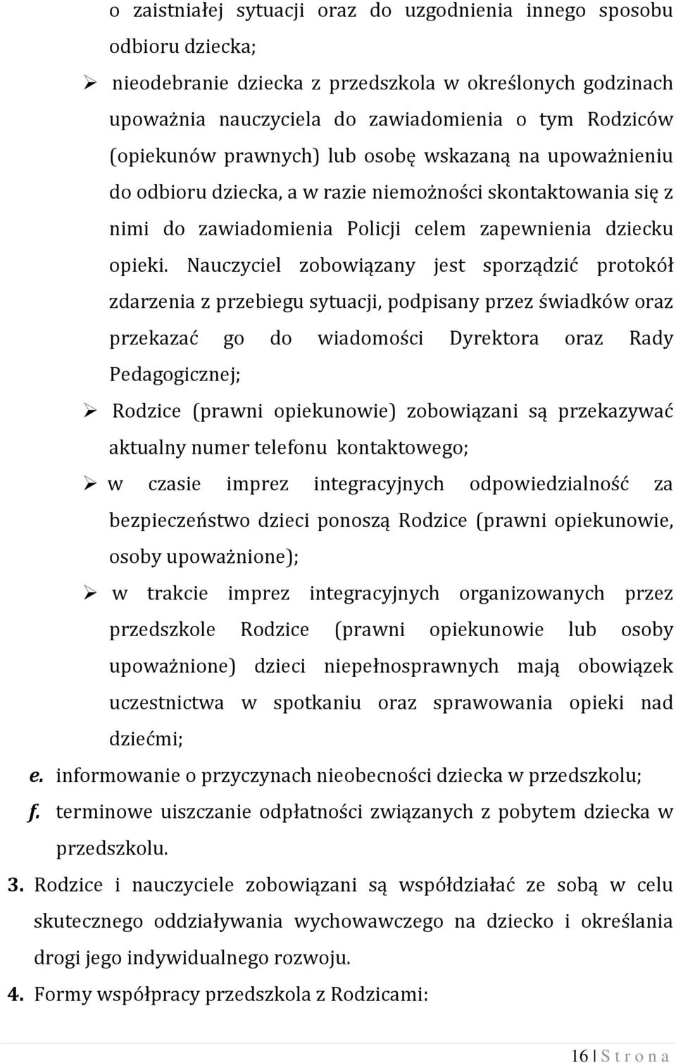 Nauczyciel zobowiązany jest sporządzić protokół zdarzenia z przebiegu sytuacji, podpisany przez świadków oraz przekazać go do wiadomości Dyrektora oraz Rady Pedagogicznej; Rodzice (prawni