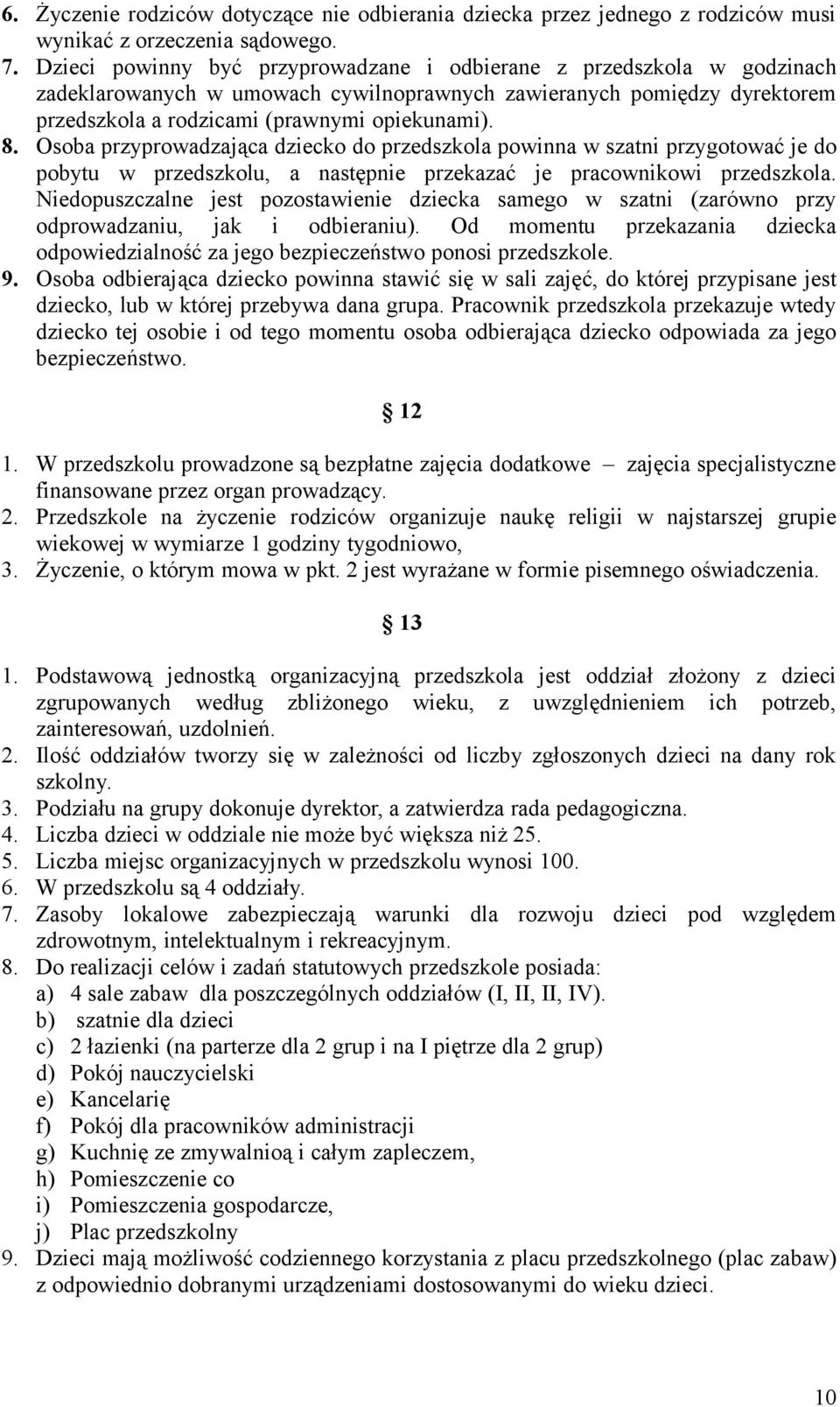 Osoba przyprowadzająca dziecko do przedszkola powinna w szatni przygotować je do pobytu w przedszkolu, a następnie przekazać je pracownikowi przedszkola.