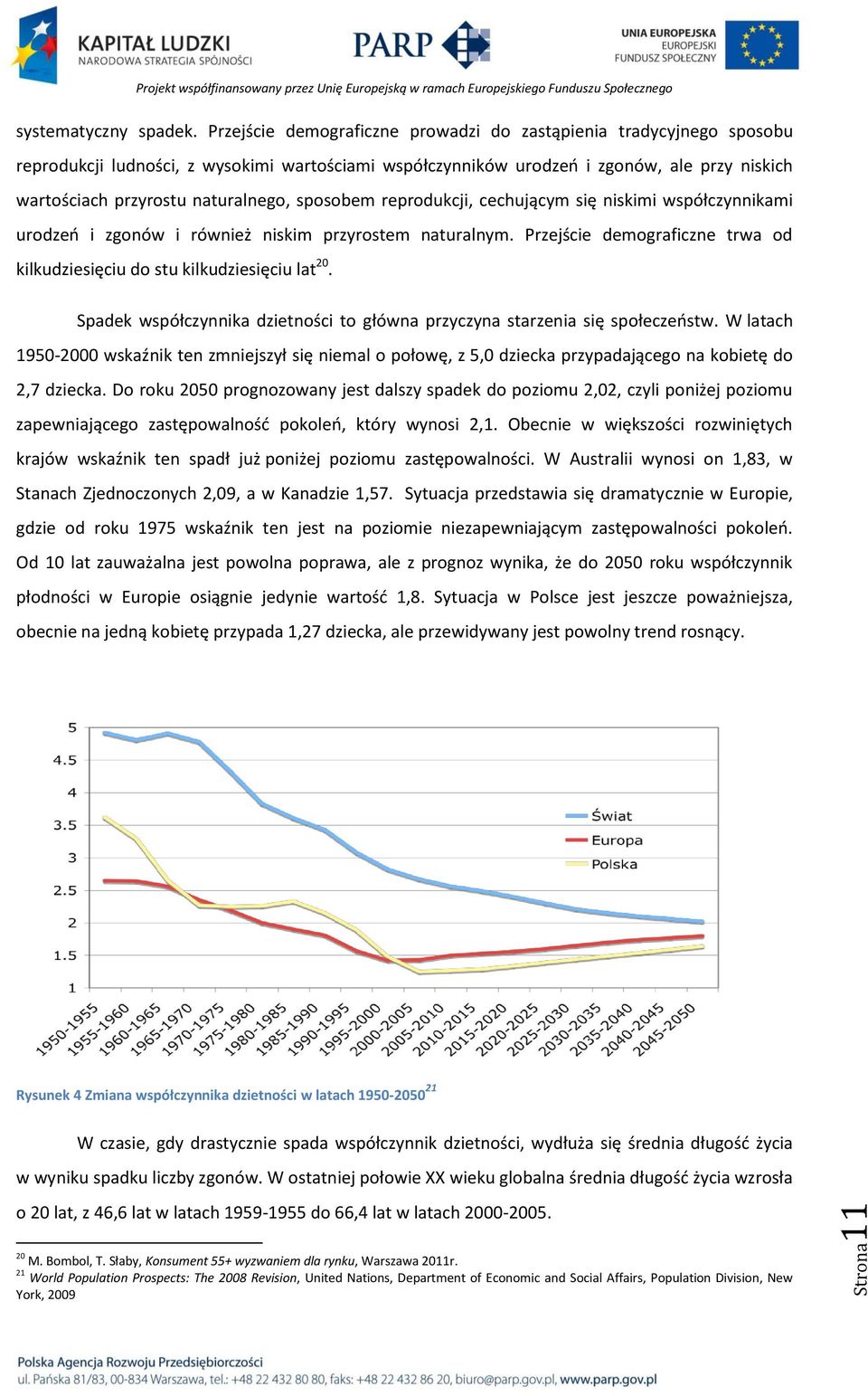 sposobem reprodukcji, cechującym się niskimi współczynnikami urodzeo i zgonów i również niskim przyrostem naturalnym. Przejście demograficzne trwa od kilkudziesięciu do stu kilkudziesięciu lat 20.