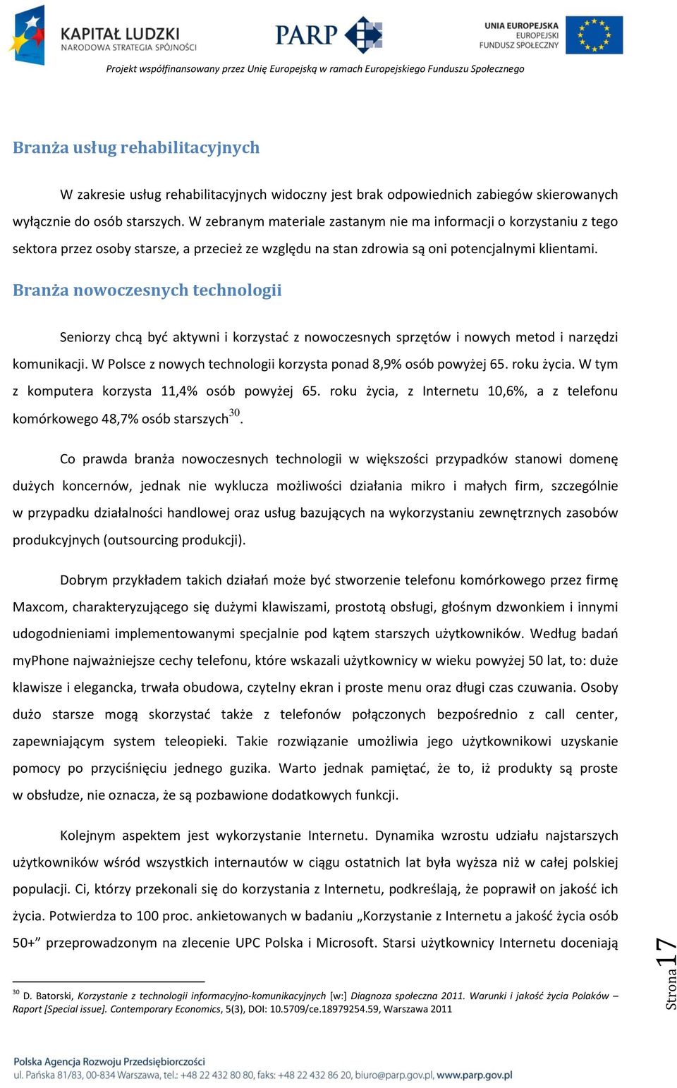 Branża nowoczesnych technologii Seniorzy chcą byd aktywni i korzystad z nowoczesnych sprzętów i nowych metod i narzędzi komunikacji. W Polsce z nowych technologii korzysta ponad 8,9% osób powyżej 65.