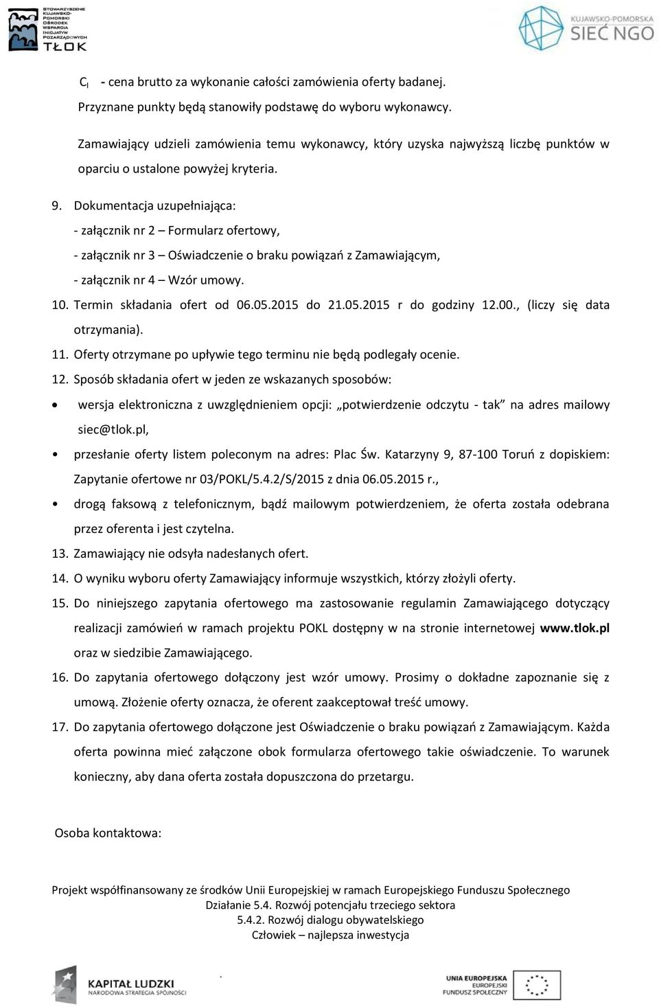 Dokumentacja uzupełniająca: - załącznik nr 2 Formularz ofertowy, - załącznik nr 3 Oświadczenie o braku powiązań z Zamawiającym, - załącznik nr 4 Wzór umowy. 10. Termin składania ofert od 06.05.