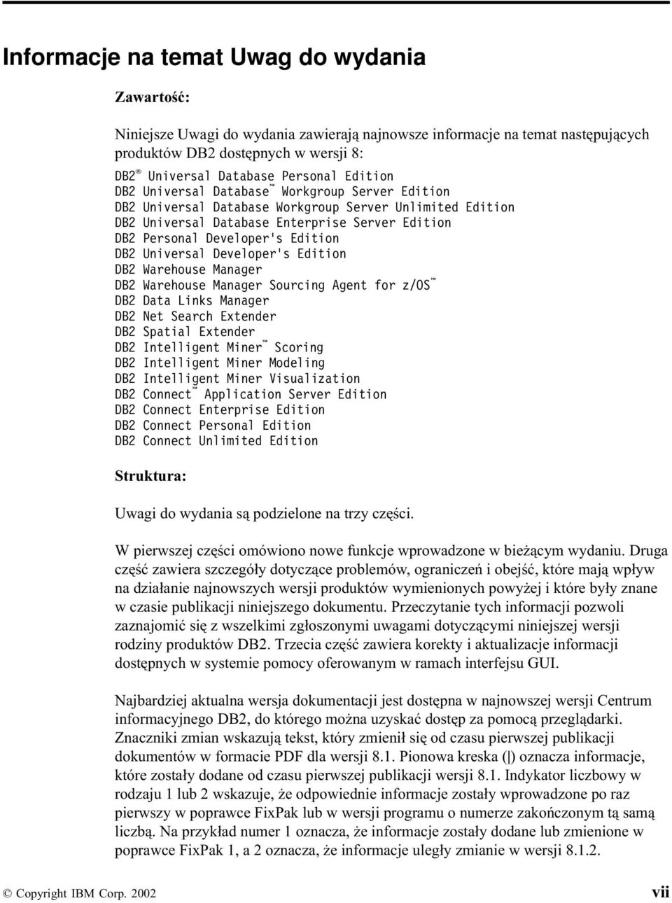 Universal Developer s Edition DB2 Warehouse Manager DB2 Warehouse Manager Sourcing Agent for z/os DB2 Data Links Manager DB2 Net Search Extender DB2 Spatial Extender DB2 Intelligent Miner Scoring DB2