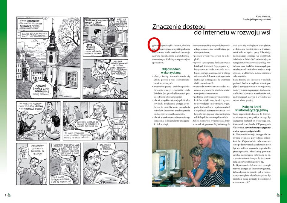 Odpowiednio wykorzystany: obniży koszty komunikowania się (dzięki poczcie e-mail i komunikatorom internetowym), zapewnieni prosty i tani dostęp do informacji, wiedzy i ekspertów wielu dziedzin (np.
