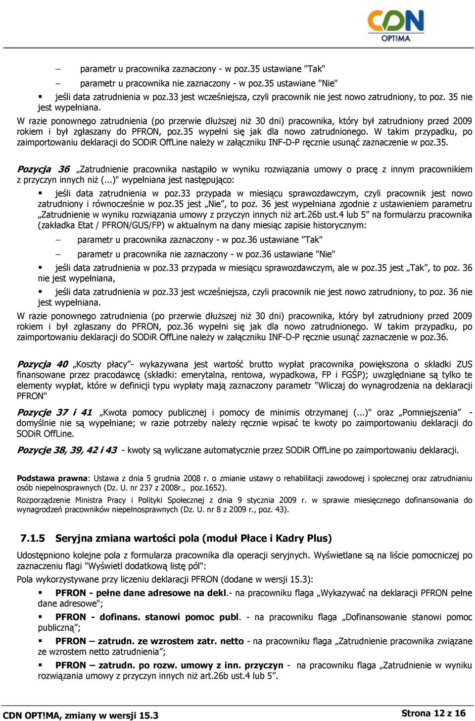 W razie ponownego zatrudnienia (po przerwie dłuższej niż 30 dni) pracownika, który był zatrudniony przed 2009 rokiem i był zgłaszany do PFRON, poz.35 wypełni się jak dla nowo zatrudnionego.