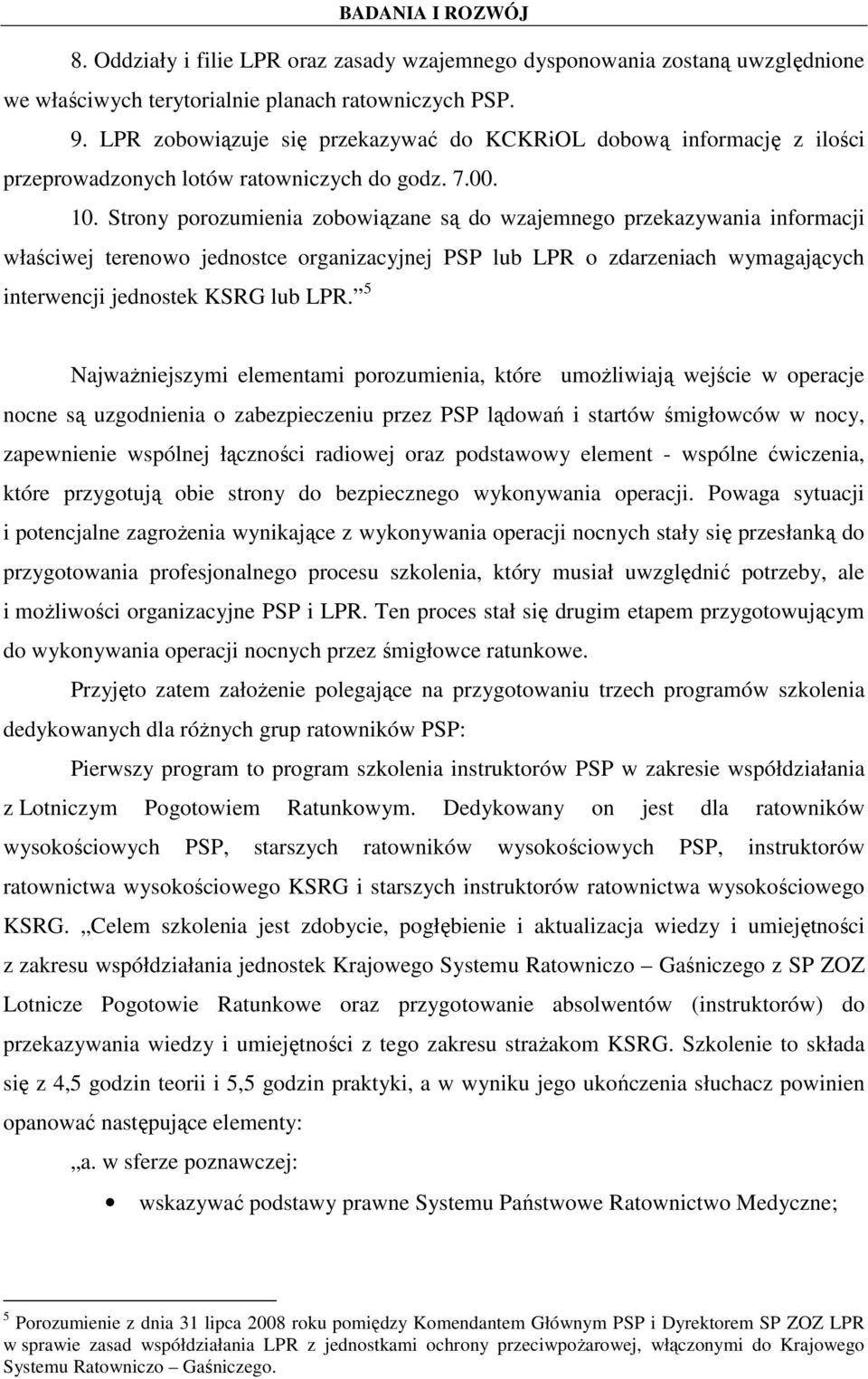 Strony porozumienia zobowiązane są do wzajemnego przekazywania informacji właściwej terenowo jednostce organizacyjnej PSP lub LPR o zdarzeniach wymagających interwencji jednostek KSRG lub LPR.