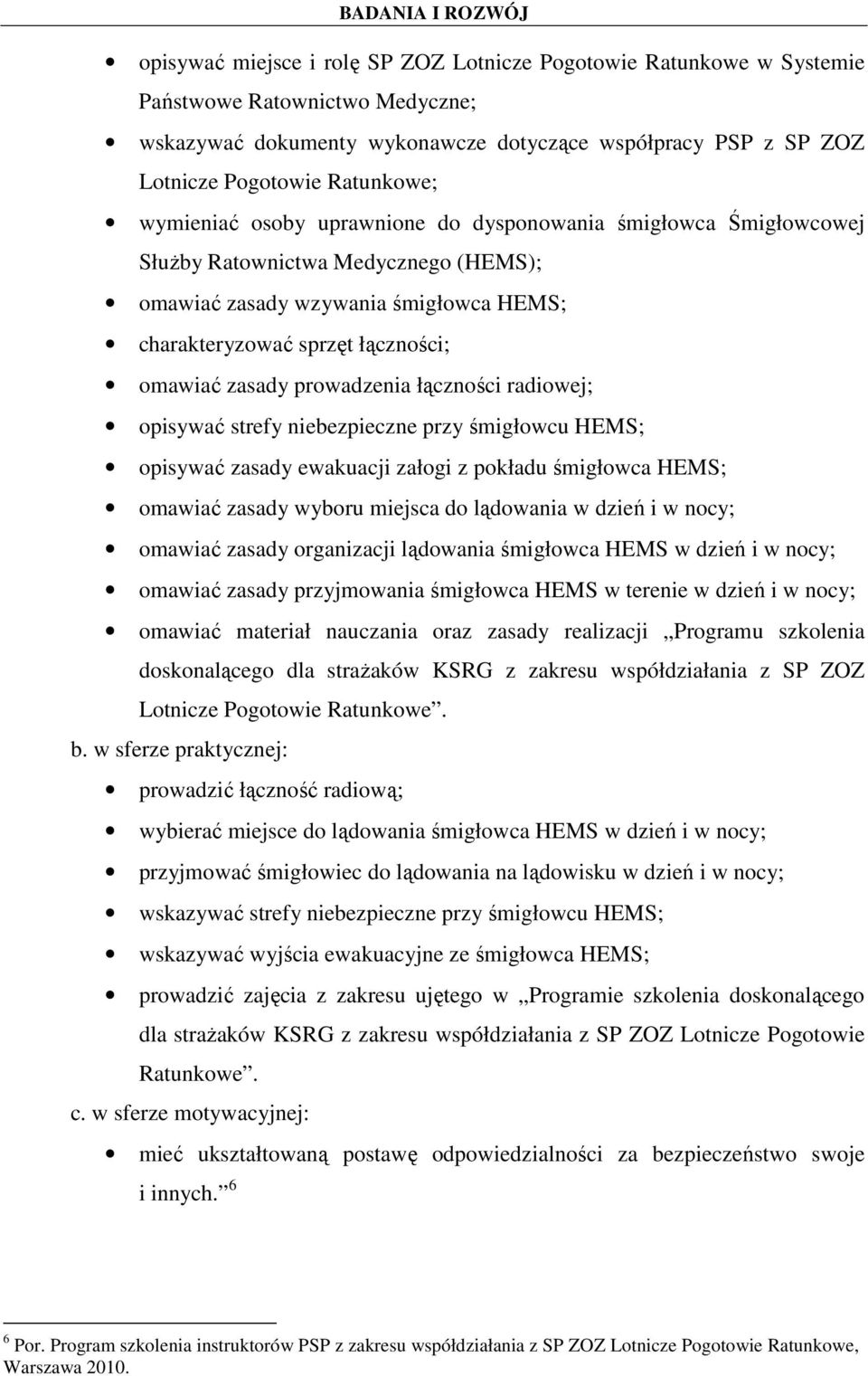 prowadzenia łączności radiowej; opisywać strefy niebezpieczne przy śmigłowcu HEMS; opisywać zasady ewakuacji załogi z pokładu śmigłowca HEMS; omawiać zasady wyboru miejsca do lądowania w dzień i w