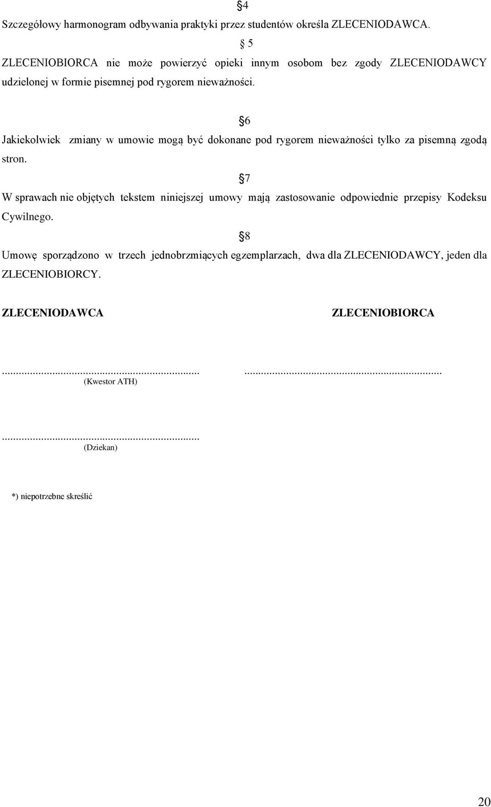 6 Jakiekolwiek zmiany w umowie mogą być dokonane pod rygorem nieważności tylko za pisemną zgodą stron.