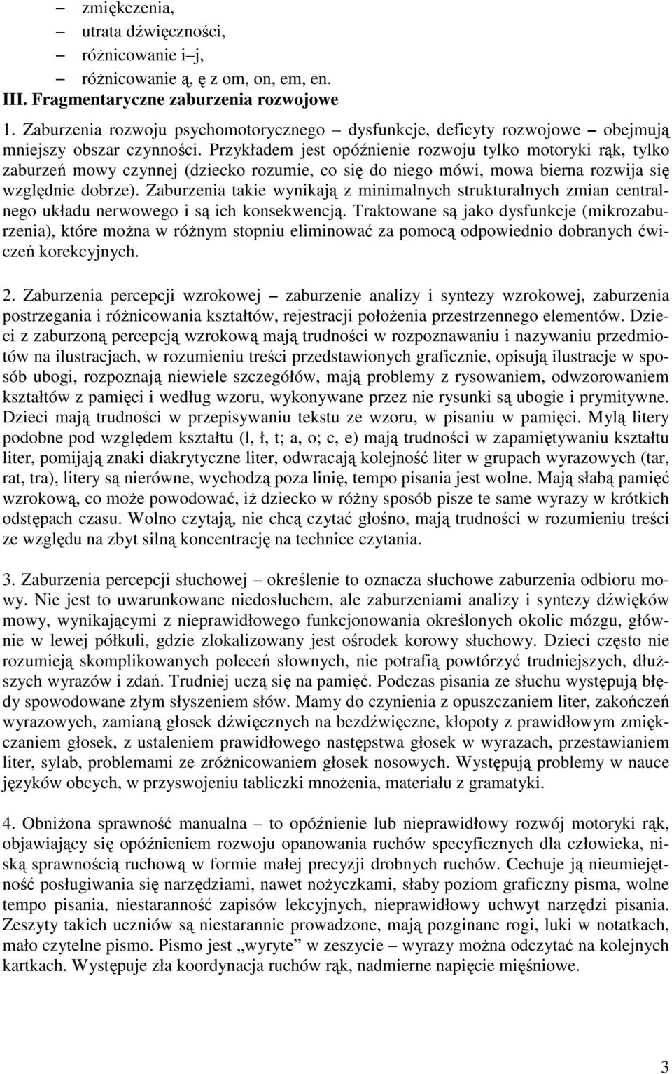 Przykładem jest opóźnienie rozwoju tylko motoryki rąk, tylko zaburzeń mowy czynnej (dziecko rozumie, co się do niego mówi, mowa bierna rozwija się względnie dobrze).