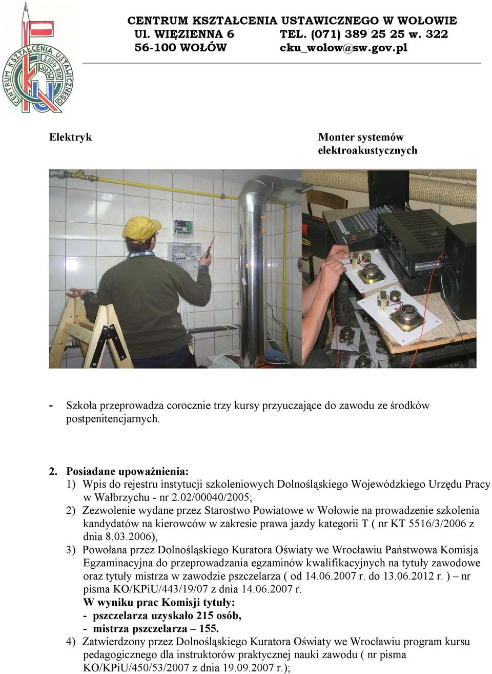 02/00040/2005; 2) Zezwolenie wydane przez Starostwo Powiatowe w Wołowie na prowadzenie szkolenia kandydatów na kierowców w zakresie prawa jazdy kategorii T ( nr KT 5516/3/2006 z dnia 8.03.