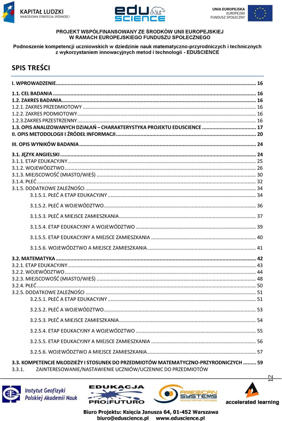 .. 24 3.1.1. ETAP EDUKACYJNY... 25 3.1.2. WOJEWÓDZTWO... 26 3.1.3. MIEJSCOWOŚĆ (MIASTO/WIEŚ)... 30 3.1.4. PŁEĆ... 32 3.1.5. DODATKOWE ZALEŻNOŚCI... 34 3.1.5.1. PŁEĆ A ETAP EDUKACYJNY... 34 3.1.5.2. PŁEĆ A WOJEWÓDZTWO.