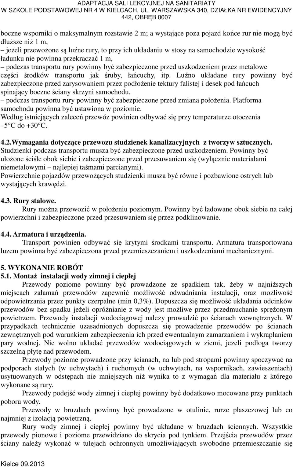 Luźno układane rury powinny być zabezpieczone przed zarysowaniem przez podłożenie tektury falistej i desek pod łańcuch spinający boczne ściany skrzyni samochodu, podczas transportu rury powinny być