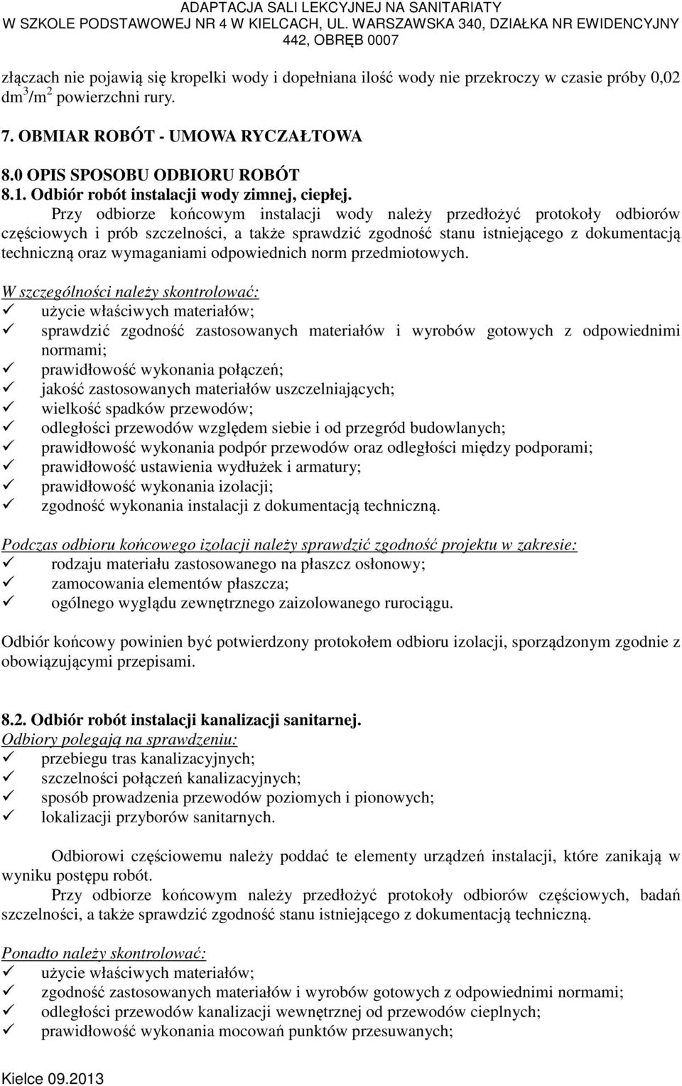 Przy odbiorze końcowym instalacji wody należy przedłożyć protokoły odbiorów częściowych i prób szczelności, a także sprawdzić zgodność stanu istniejącego z dokumentacją techniczną oraz wymaganiami