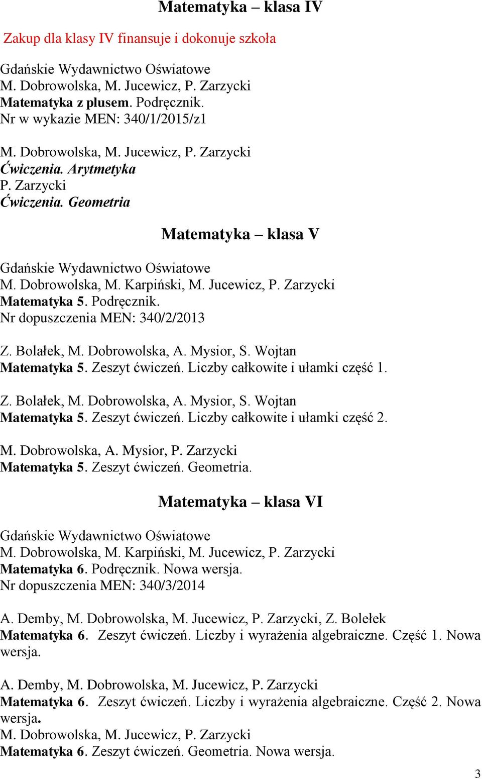 Nr dopuszczenia MEN: 340/2/2013 Z. Bolałek, M. Dobrowolska, A. Mysior, S. Wojtan Matematyka 5. Zeszyt ćwiczeń. Liczby całkowite i ułamki część 1. Z. Bolałek, M. Dobrowolska, A. Mysior, S. Wojtan Matematyka 5. Zeszyt ćwiczeń. Liczby całkowite i ułamki część 2.