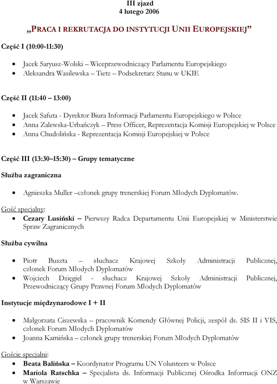 Polsce Anna Chudolińska - Reprezentacja Komisji Europejskiej w Polsce Część III (13:30 15:30) Grupy tematyczne SłuŜba zagraniczna Agnieszka Muller członek grupy trenerskiej Forum Młodych Dyplomatów.